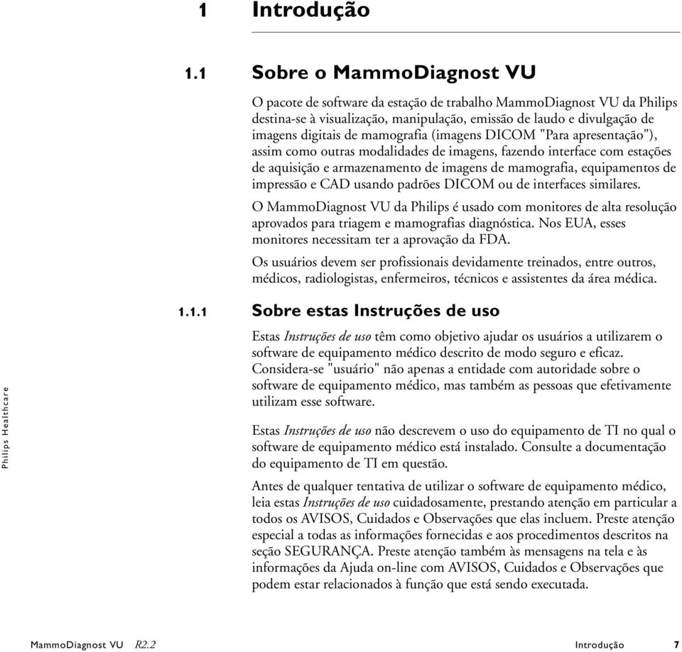 mamografia (imagens DICOM "Para apresentação"), assim como outras modalidades de imagens, fazendo interface com estações de aquisição e armazenamento de imagens de mamografia, equipamentos de