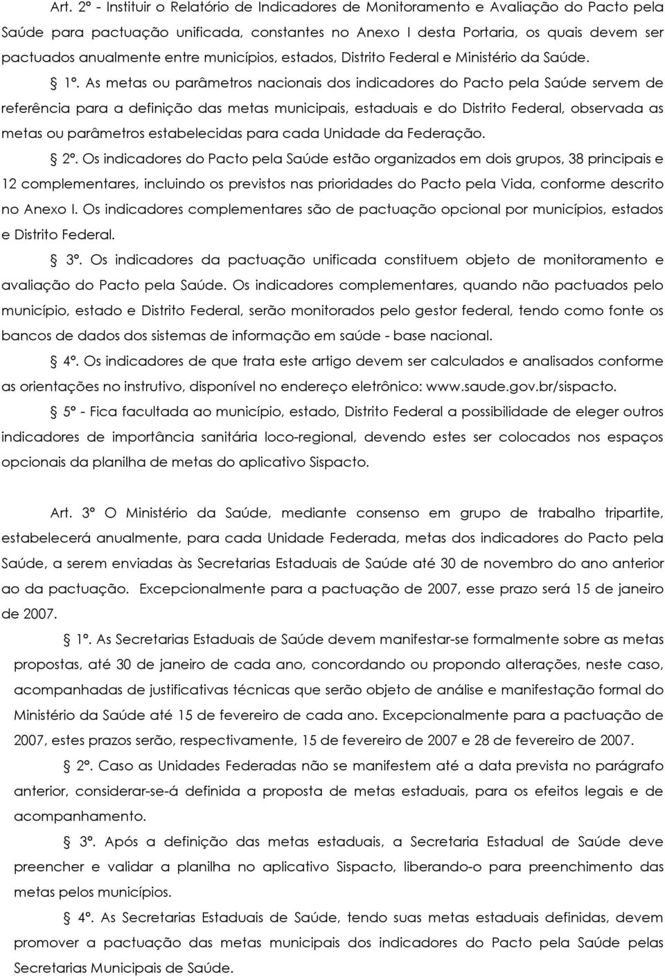 As metas ou parâmetros nacionais dos indicadores do Pacto pela Saúde servem de referência para a definição das metas municipais, estaduais e do Distrito Federal, observada as metas ou parâmetros