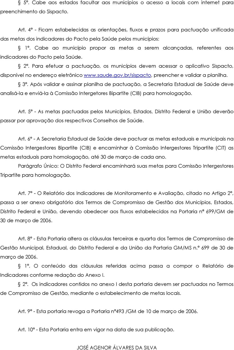 Cabe ao município propor as metas a serem alcançadas, referentes aos indicadores do Pacto pela Saúde. 2º.