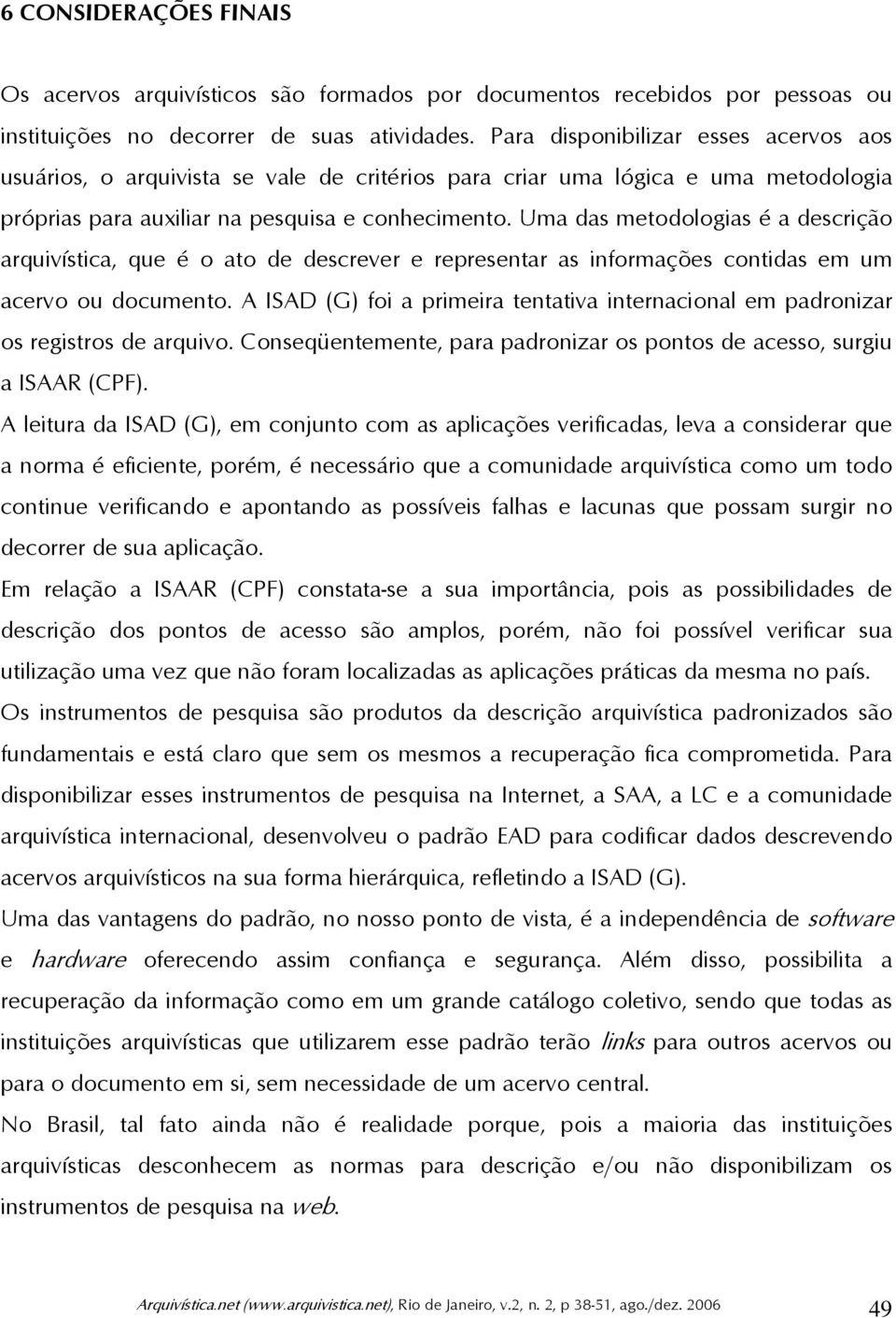 Uma das metodologias é a descrição arquivística, que é o ato de descrever e representar as informações contidas em um acervo ou documento.