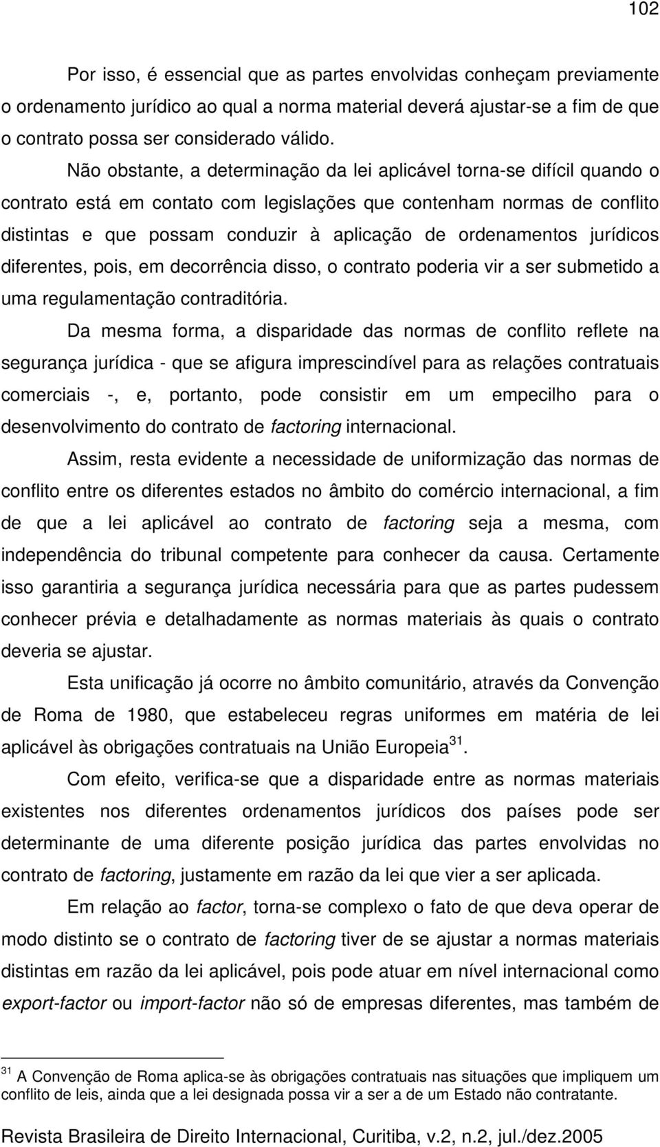 ordenamentos jurídicos diferentes, pois, em decorrência disso, o contrato poderia vir a ser submetido a uma regulamentação contraditória.