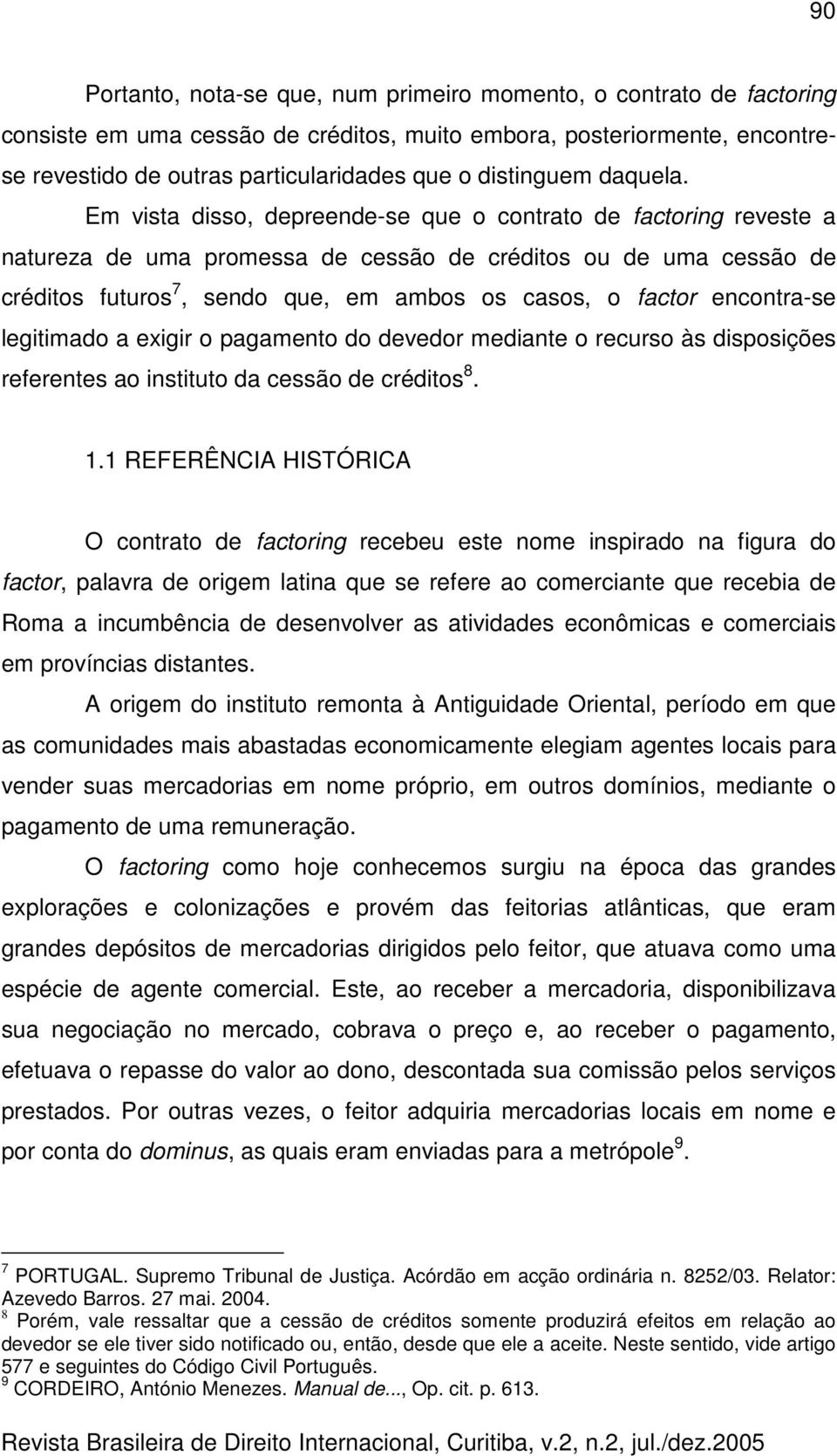 Em vista disso, depreende-se que o contrato de factoring reveste a natureza de uma promessa de cessão de créditos ou de uma cessão de créditos futuros 7, sendo que, em ambos os casos, o factor