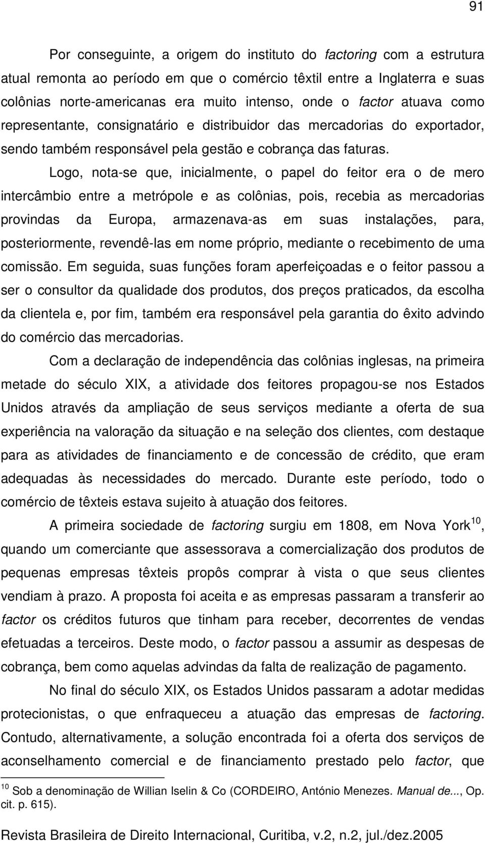 Logo, nota-se que, inicialmente, o papel do feitor era o de mero intercâmbio entre a metrópole e as colônias, pois, recebia as mercadorias provindas da Europa, armazenava-as em suas instalações,