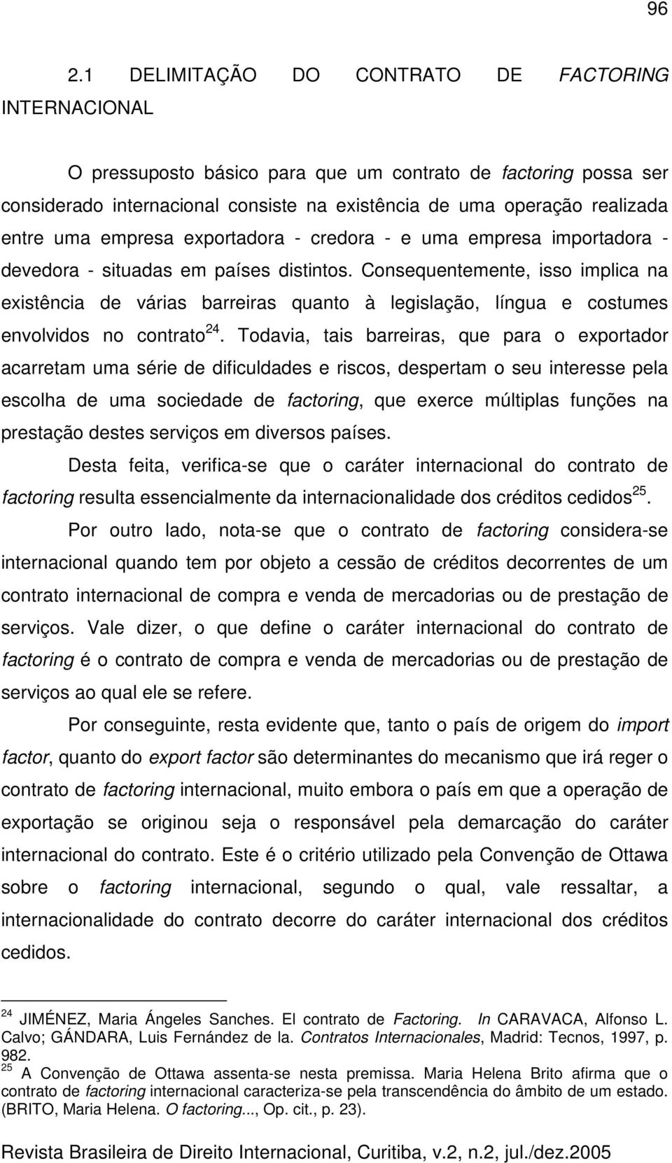 Consequentemente, isso implica na existência de várias barreiras quanto à legislação, língua e costumes envolvidos no contrato 24.