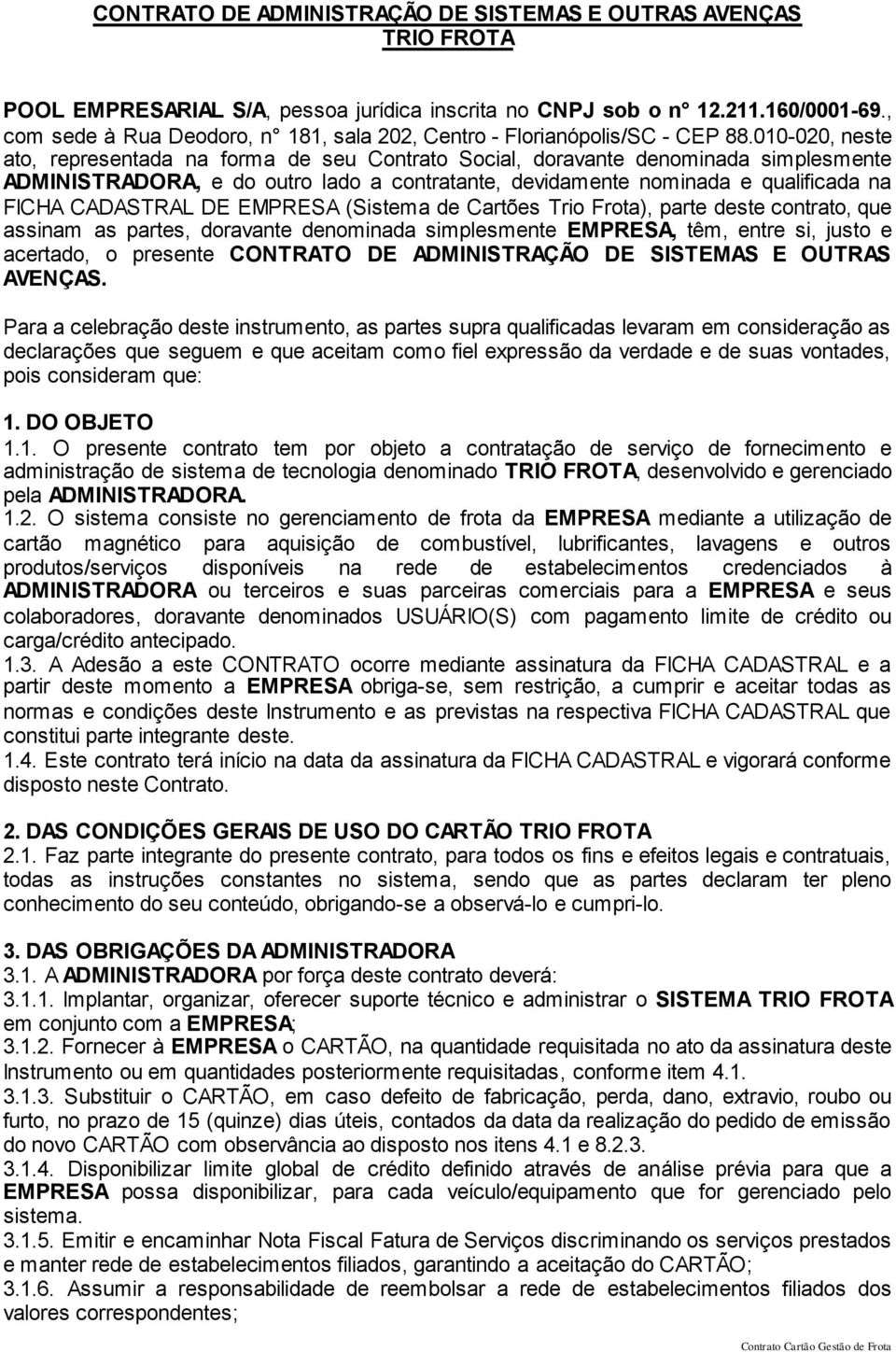 010-020, neste ato, representada na forma de seu Contrato Social, doravante denominada simplesmente ADMINISTRADORA, e do outro lado a contratante, devidamente nominada e qualificada na FICHA