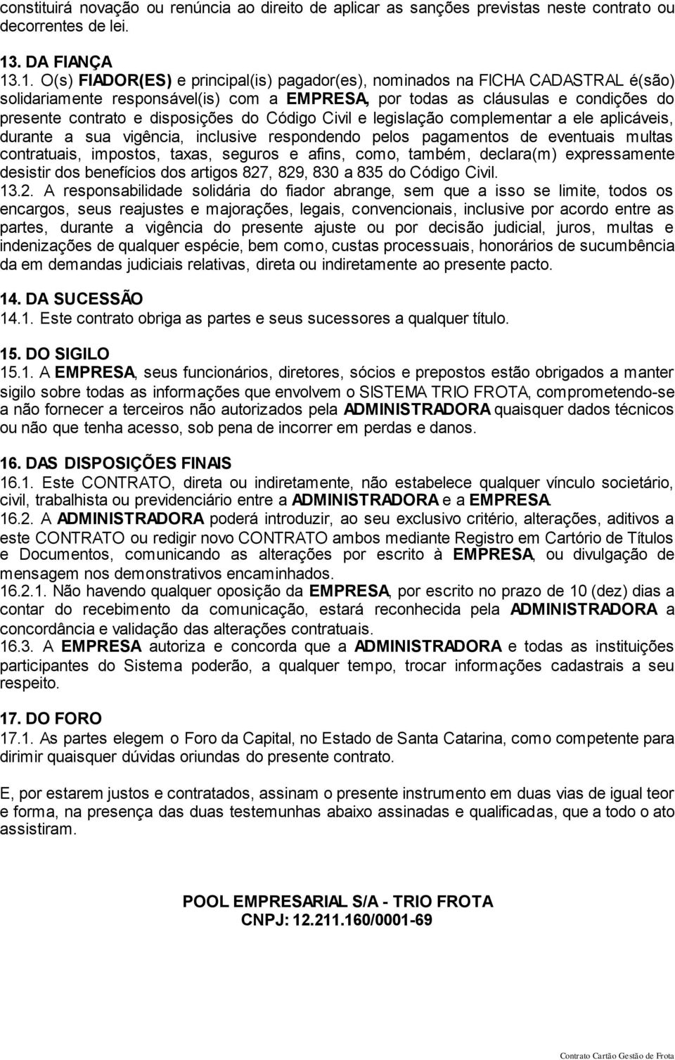 .1. O(s) FIADOR(ES) e principal(is) pagador(es), nominados na FICHA CADASTRAL é(são) solidariamente responsável(is) com a EMPRESA, por todas as cláusulas e condições do presente contrato e