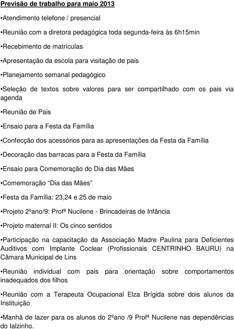 apresentações da Festa da Família Decoração das barracas para a Festa da Família Ensaio para Comemoração do Dia das Mães Comemoração Dia das Mães Festa da Família: 23,24 e 25 de maio Projeto 2ºano/9: