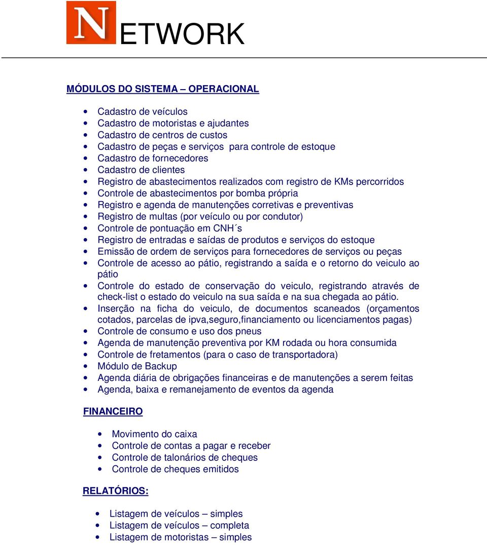 Registro de multas (por veículo ou por condutor) Controle de pontuação em CNH s Registro de entradas e saídas de produtos e serviços do estoque Emissão de ordem de serviços para fornecedores de