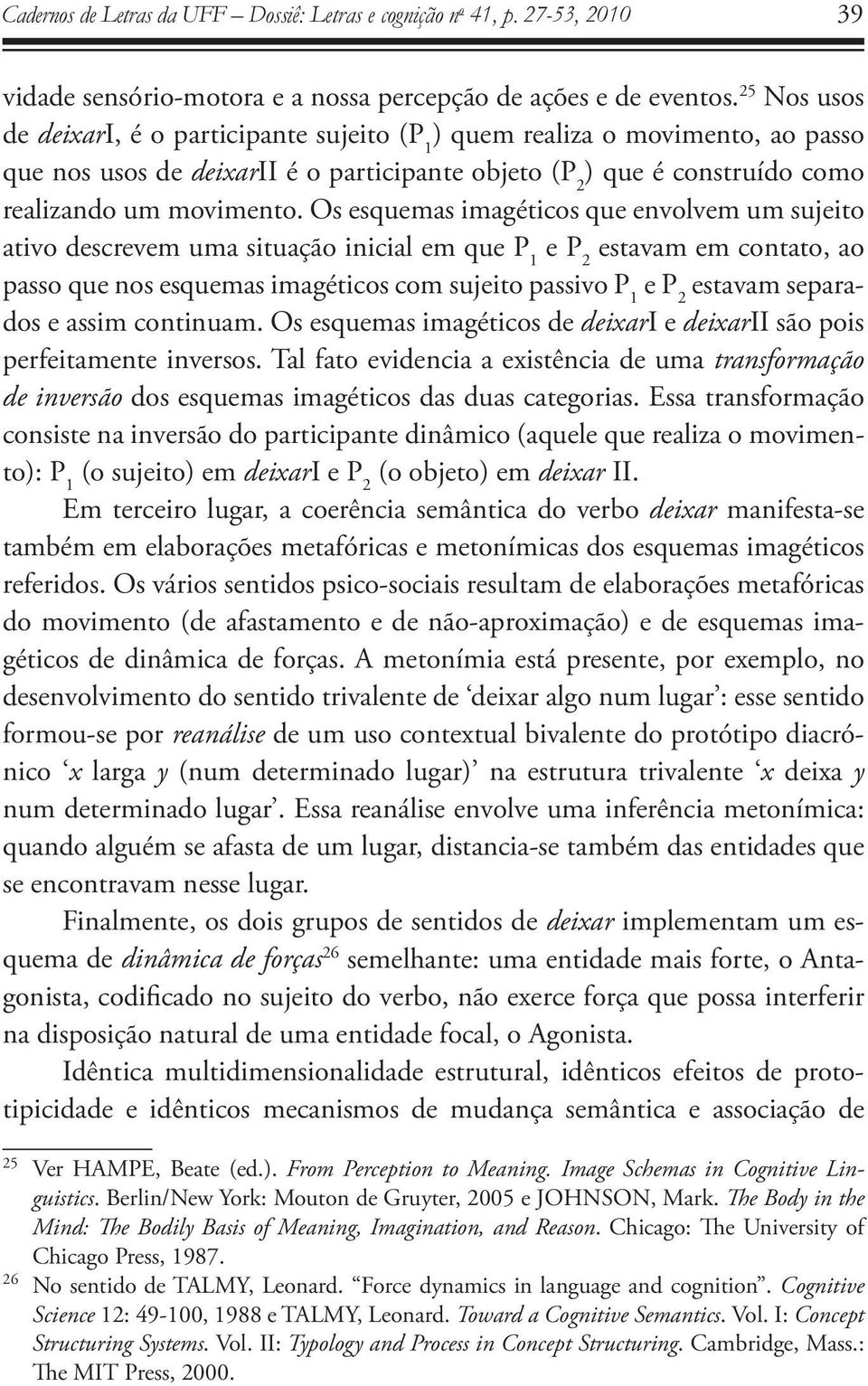 Os esquemas imagéticos que envolvem um sujeito ativo descrevem uma situação inicial em que P 1 e P 2 estavam em contato, ao passo que nos esquemas imagéticos com sujeito passivo P 1 e P 2 estavam