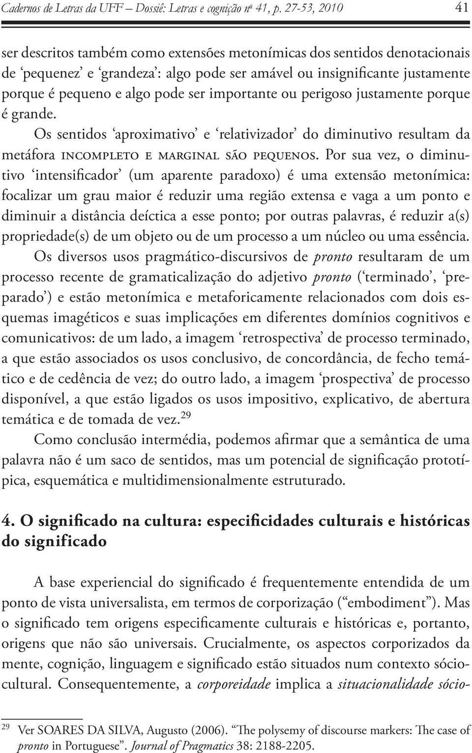 importante ou perigoso justamente porque é grande. Os sentidos aproximativo e relativizador do diminutivo resultam da metáfora incompleto e marginal são pequenos.