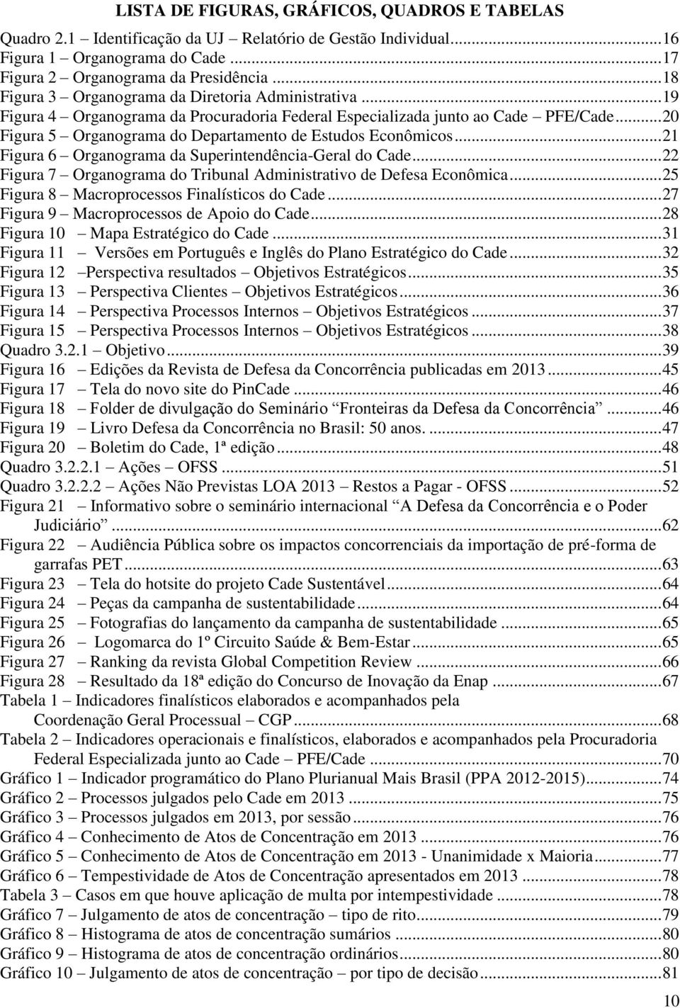 .. 20 Figura 5 Organograma do Departamento de Estudos Econômicos... 21 Figura 6 Organograma da Superintendência-Geral do Cade... 22 Figura 7 Organograma do Tribunal Administrativo de Defesa Econômica.