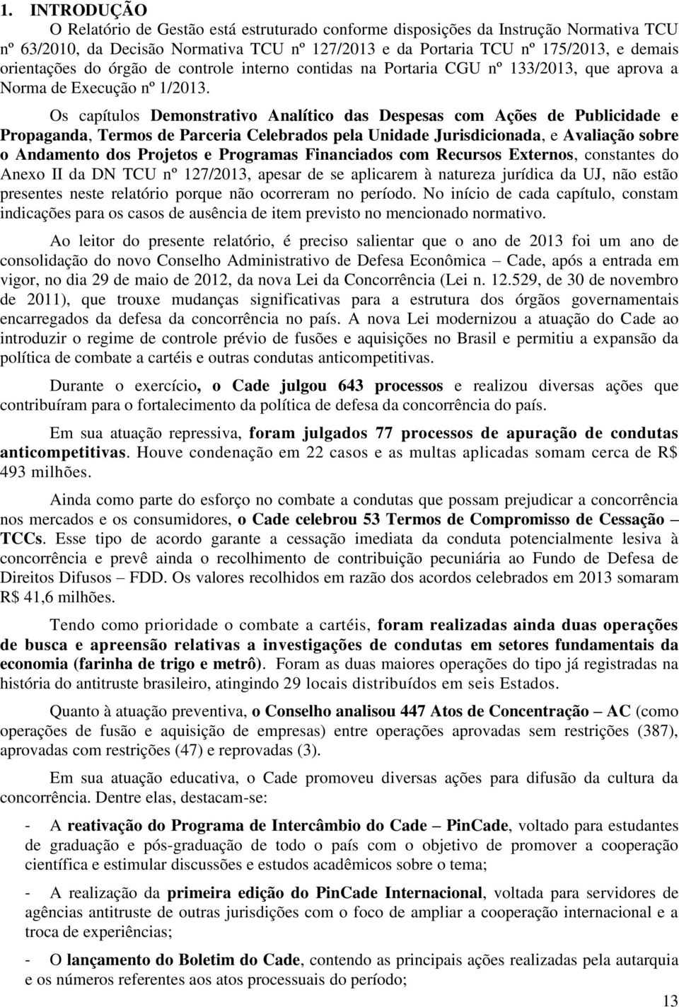 Os capítulos Demonstrativo Analítico das Despesas com Ações de Publicidade e Propaganda, Termos de Parceria Celebrados pela Unidade Jurisdicionada, e Avaliação sobre o Andamento dos Projetos e