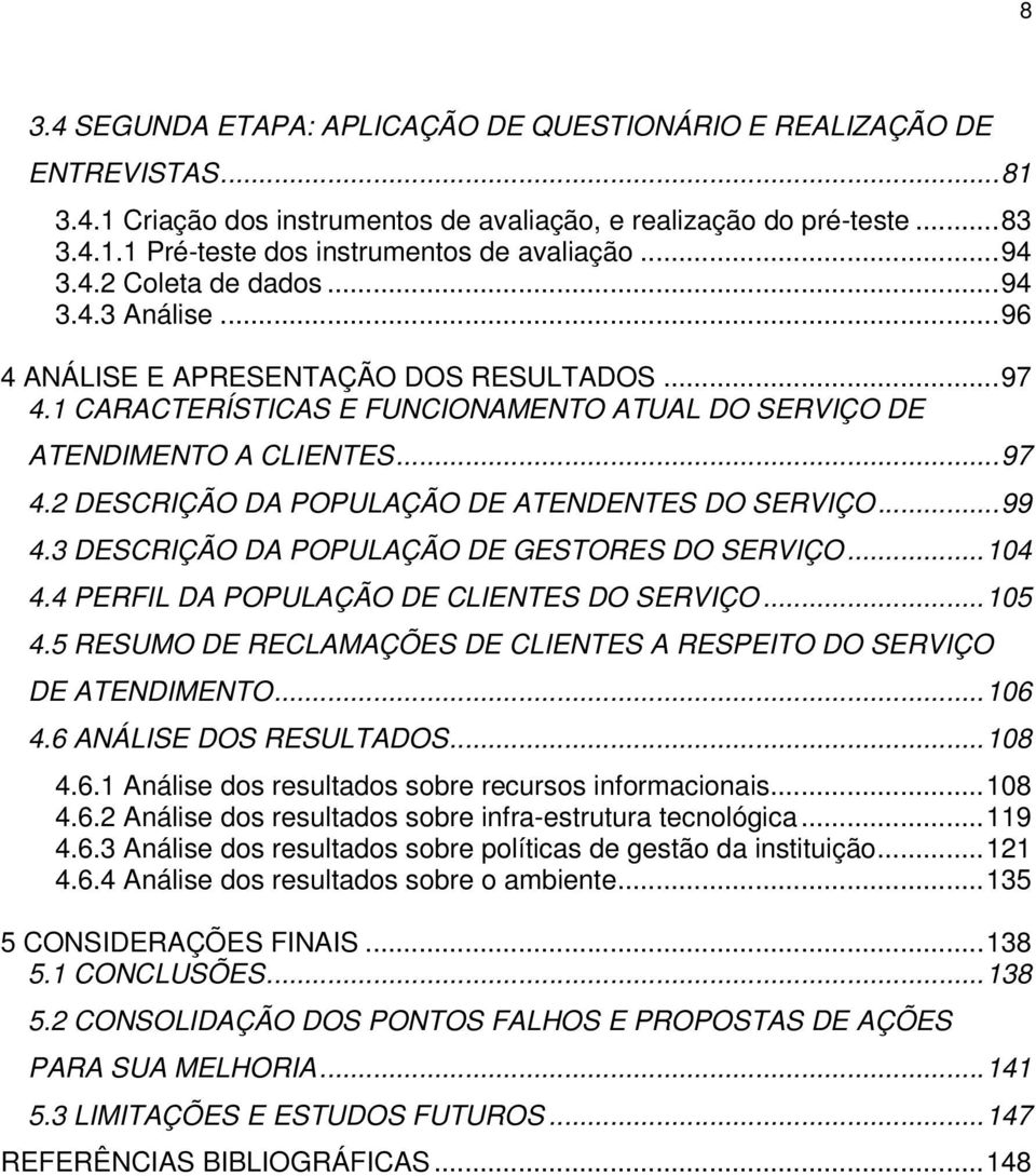 ..99 4.3 DESCRIÇÃO DA POPULAÇÃO DE GESTORES DO SERVIÇO...104 4.4 PERFIL DA POPULAÇÃO DE CLIENTES DO SERVIÇO...105 4.5 RESUMO DE RECLAMAÇÕES DE CLIENTES A RESPEITO DO SERVIÇO DE ATENDIMENTO...106 4.