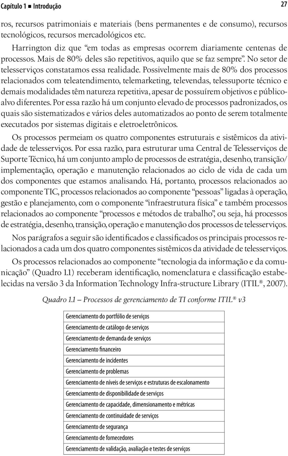 Possivelmente mais de 80% dos processos relacionados com teleatendimento, telemarketing, televendas, telessuporte técnico e demais modalidades têm natureza repetitiva, apesar de possuírem objetivos e