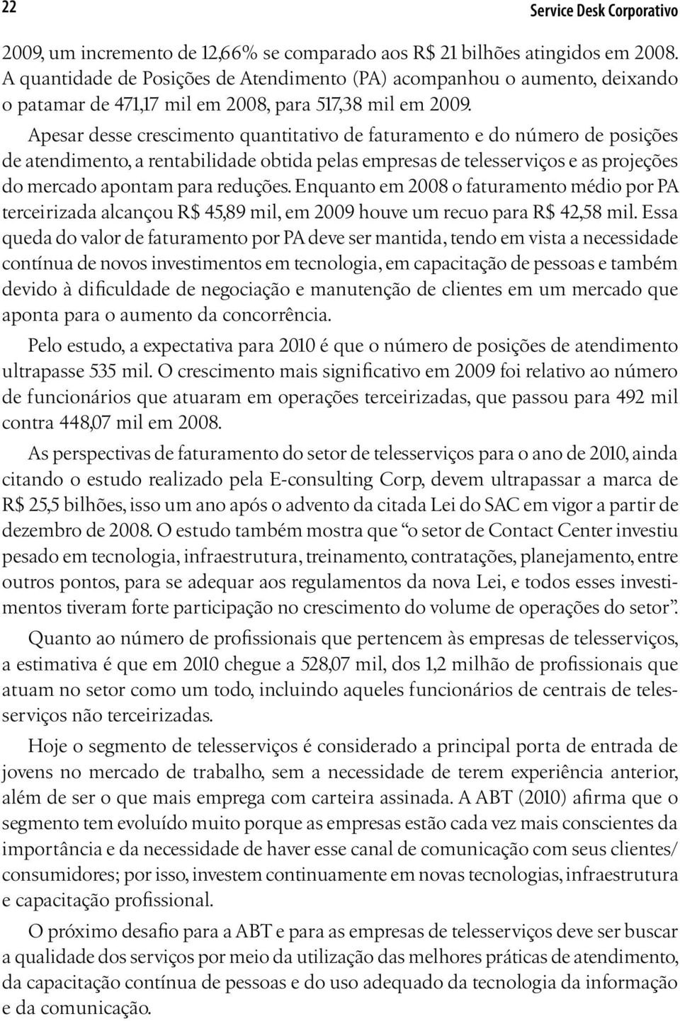 Apesar desse crescimento quantitativo de faturamento e do número de posições de atendimento, a rentabilidade obtida pelas empresas de telesserviços e as projeções do mercado apontam para reduções.