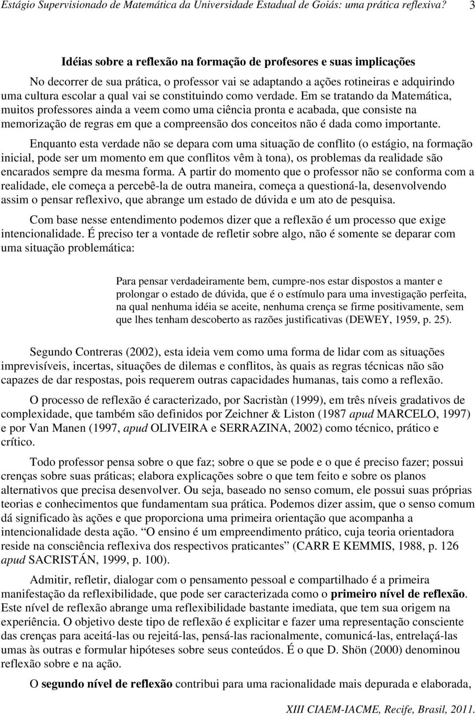 Em se tratando da Matemática, muitos professores ainda a veem como uma ciência pronta e acabada, que consiste na memorização de regras em que a compreensão dos conceitos não é dada como importante.