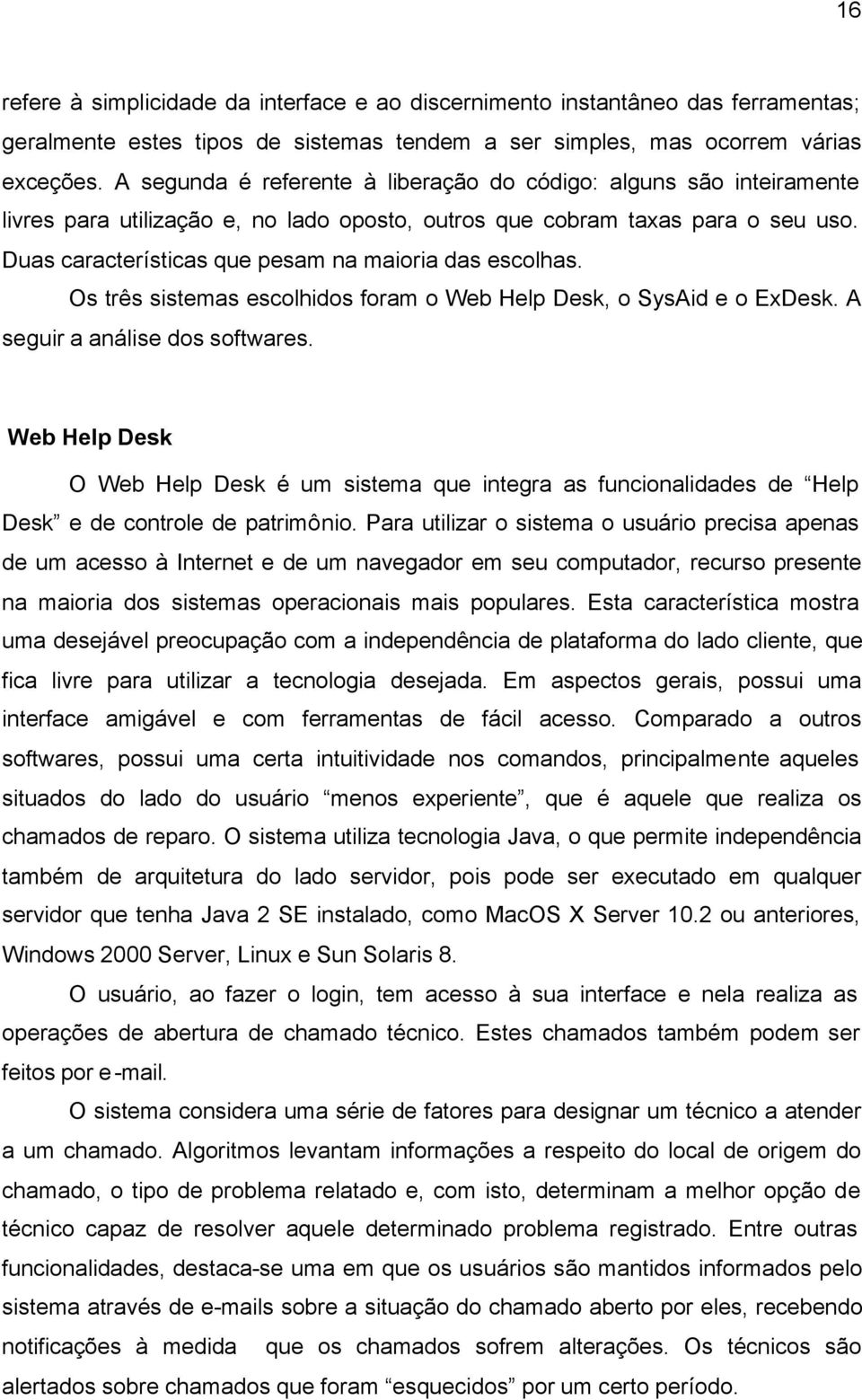 Duas características que pesam na maioria das escolhas. Os três sistemas escolhidos foram o Web Help Desk, o SysAid e o ExDesk. A seguir a análise dos softwares.