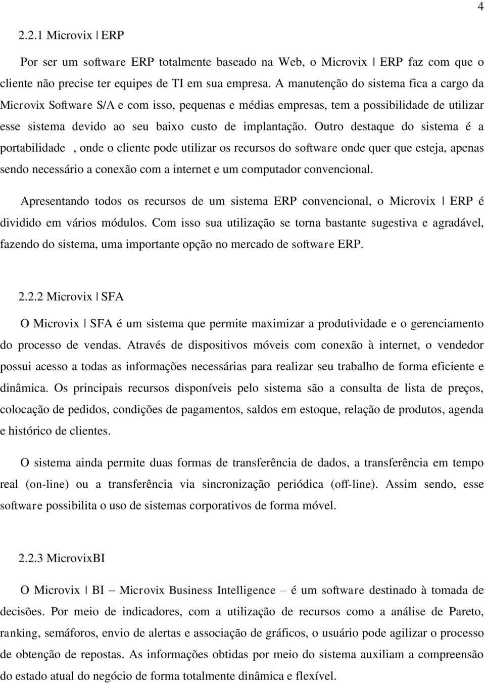 Outro destaque do sistema é a portabilidade, onde o cliente pode utilizar os recursos do software onde quer que esteja, apenas sendo necessário a conexão com a internet e um computador convencional.