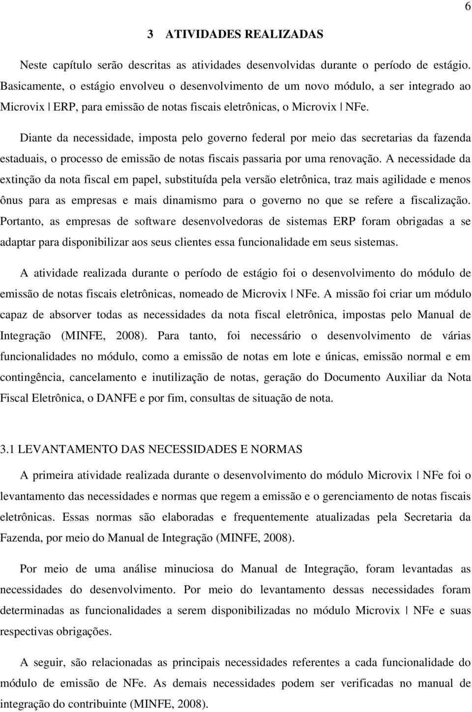 Diante da necessidade, imposta pelo governo federal por meio das secretarias da fazenda estaduais, o processo de emissão de notas fiscais passaria por uma renovação.