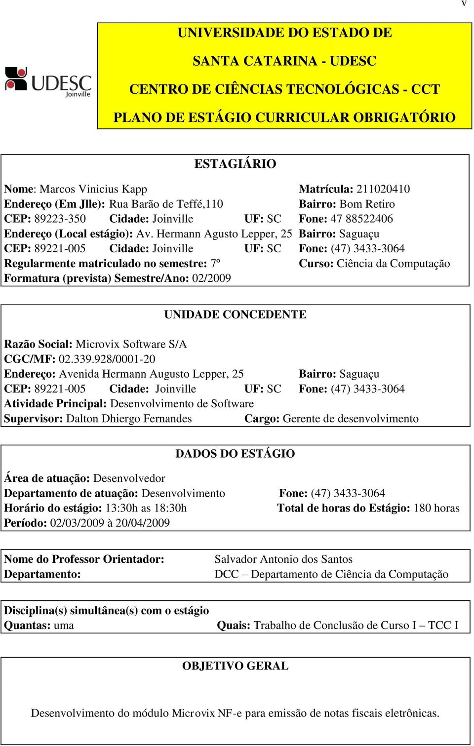 Hermann Agusto Lepper, 25 Bairro: Saguaçu CEP: 89221-005 Cidade: Joinville UF: SC Fone: (47) 3433-3064 Regularmente matriculado no semestre: 7º Curso: Ciência da Computação Formatura (prevista)