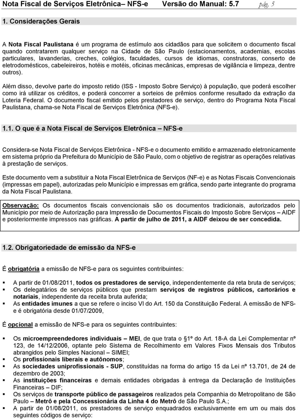 academias, escolas particulares, lavanderias, creches, colégios, faculdades, cursos de idiomas, construtoras, conserto de eletrodomésticos, cabeleireiros, hotéis e motéis, oficinas mecânicas,