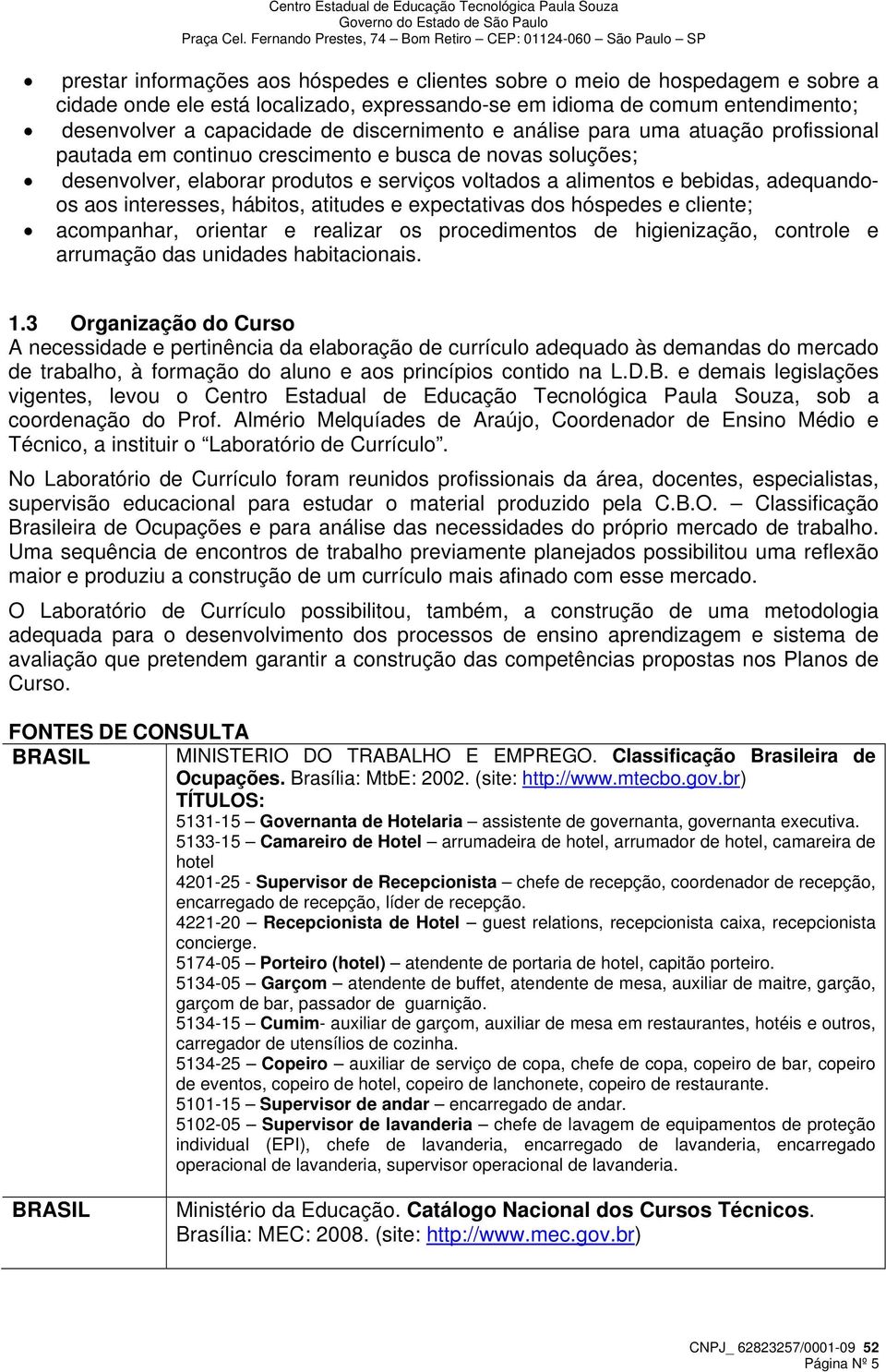 aos interesses, hábitos, atitudes e expectativas dos hóspedes e cliente; acompanhar, orientar e realizar os procedimentos de higienização, controle e arrumação das unidades habitacionais. 1.