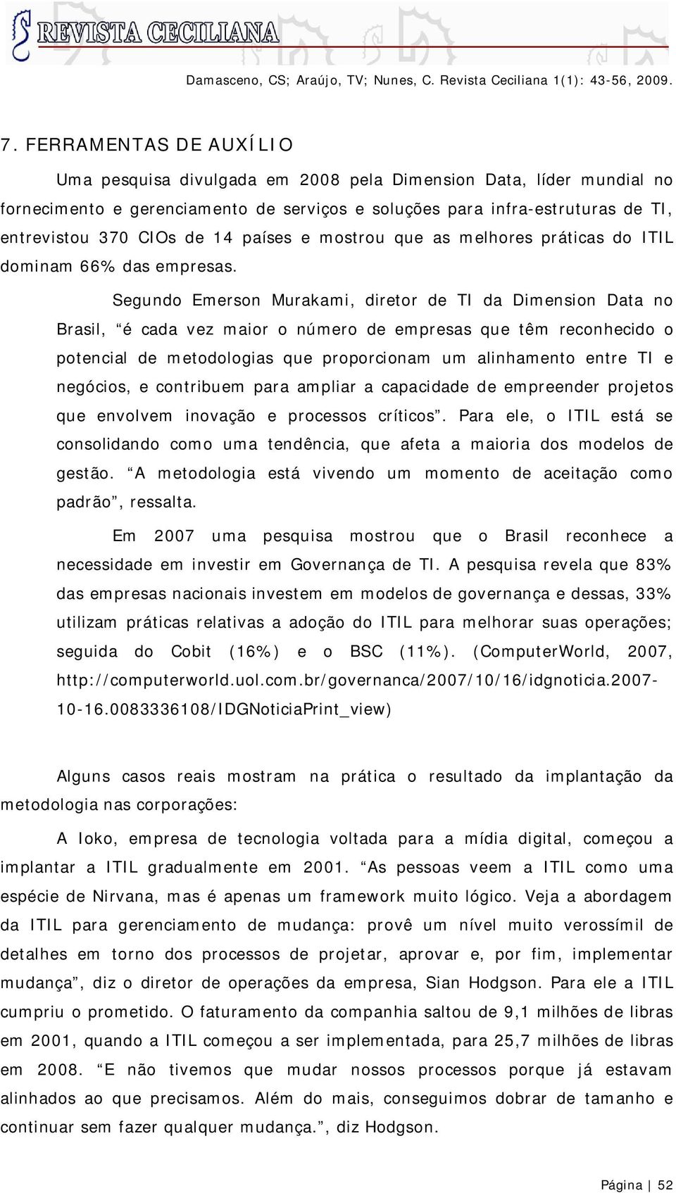 Segundo Emerson Murakami, diretor de TI da Dimension Data no Brasil, é cada vez maior o número de empresas que têm reconhecido o potencial de metodologias que proporcionam um alinhamento entre TI e