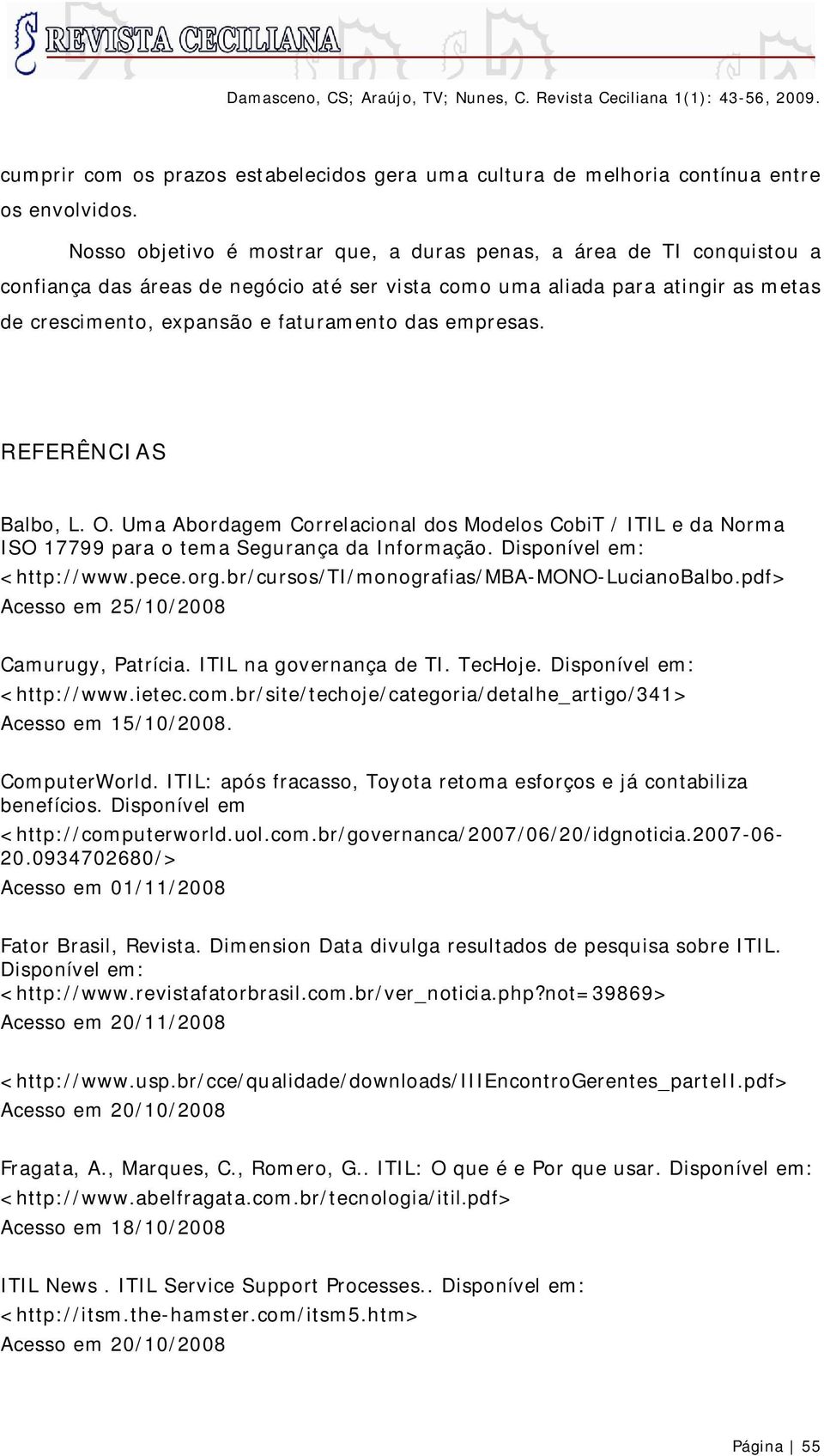 empresas. REFERÊNCIAS Balbo, L. O. Uma Abordagem Correlacional dos Modelos CobiT / ITIL e da Norma ISO 17799 para o tema Segurança da Informação. Disponível em: <http://www.pece.org.