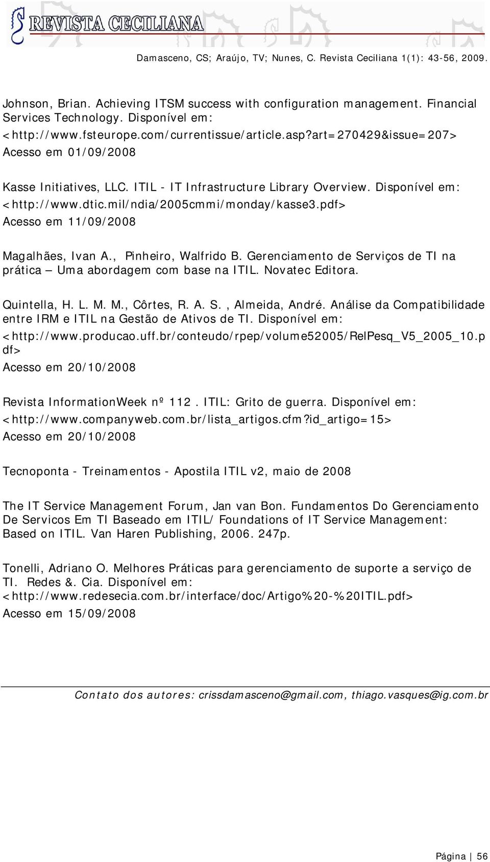 pdf> Acesso em 11/09/2008 Magalhães, Ivan A., Pinheiro, Walfrido B. Gerenciamento de Serviços de TI na prática Uma abordagem com base na ITIL. Novatec Editora. Quintella, H. L. M. M., Côrtes, R. A. S., Almeida, André.