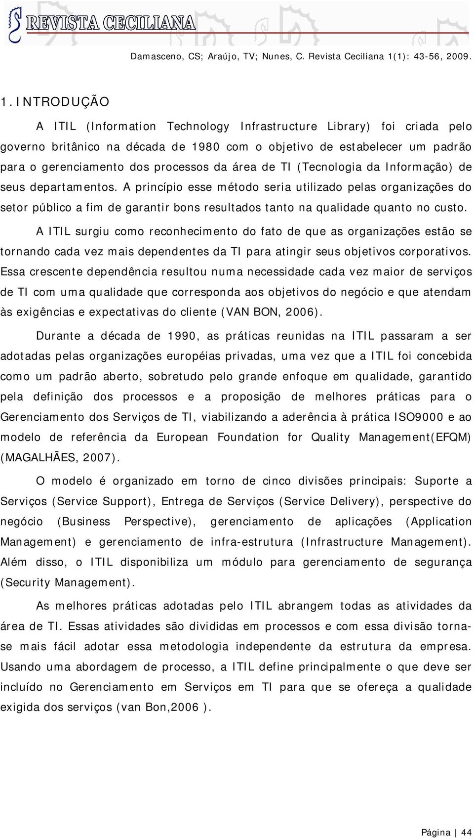 A princípio esse método seria utilizado pelas organizações do setor público a fim de garantir bons resultados tanto na qualidade quanto no custo.