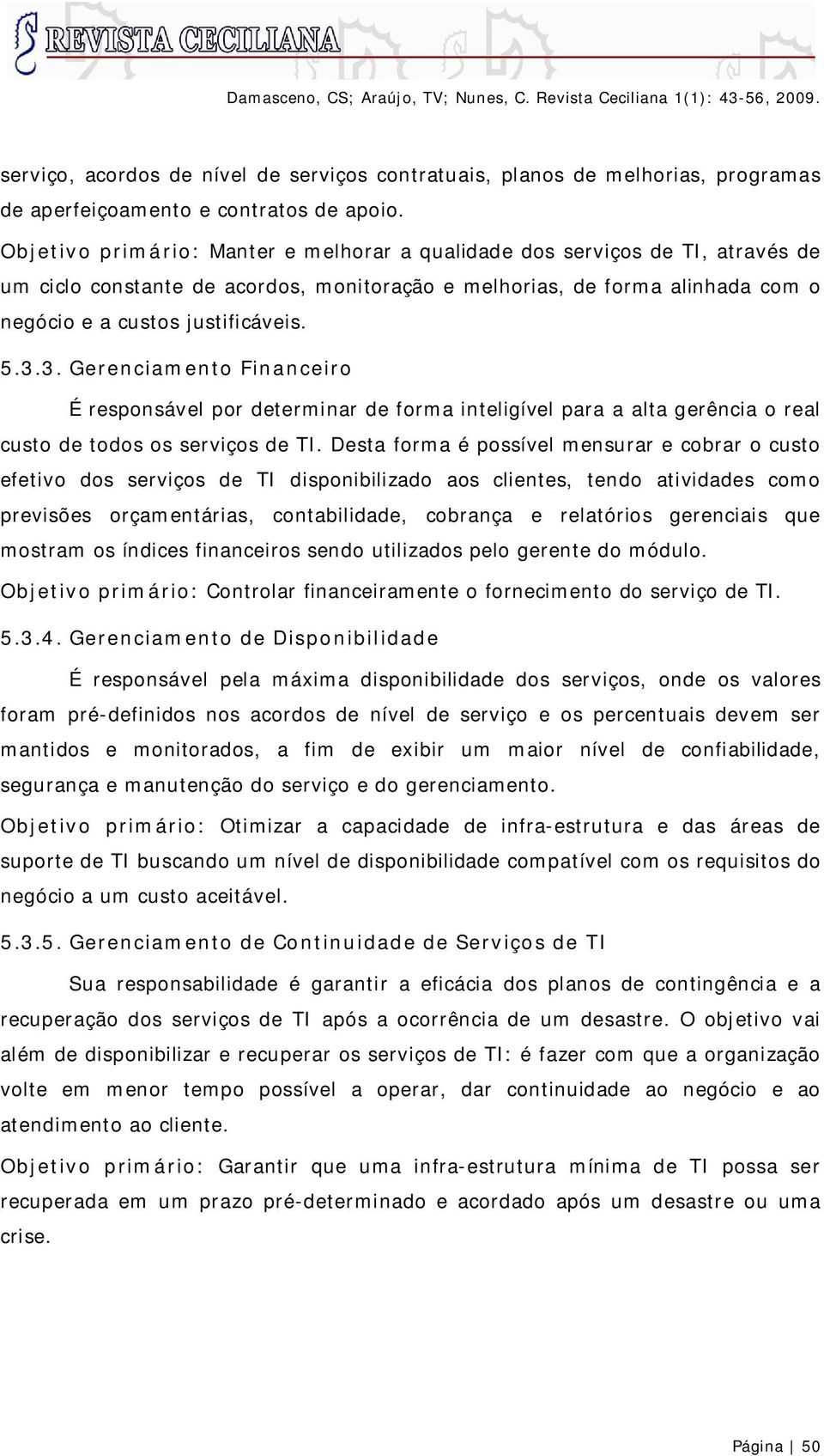 3. Gerenciamento Financeiro É responsável por determinar de forma inteligível para a alta gerência o real custo de todos os serviços de TI.