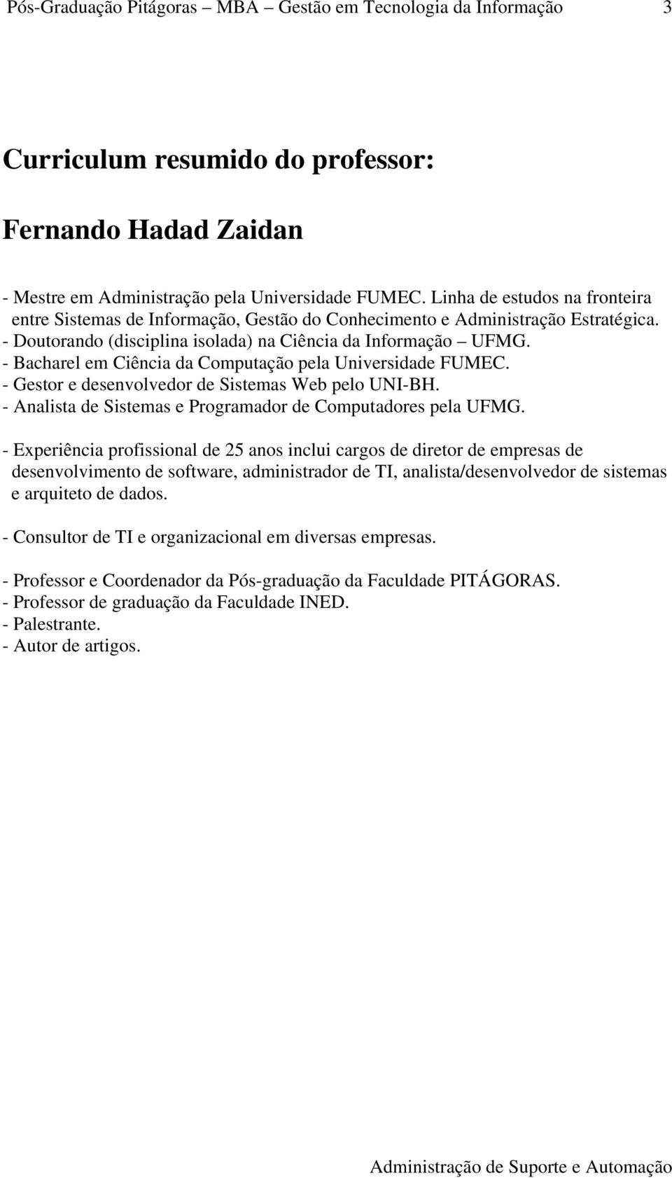 - Bacharel em Ciência da Computação pela Universidade FUMEC. - Gestor e desenvolvedor de Sistemas Web pelo UNI-BH. - Analista de Sistemas e Programador de Computadores pela UFMG.