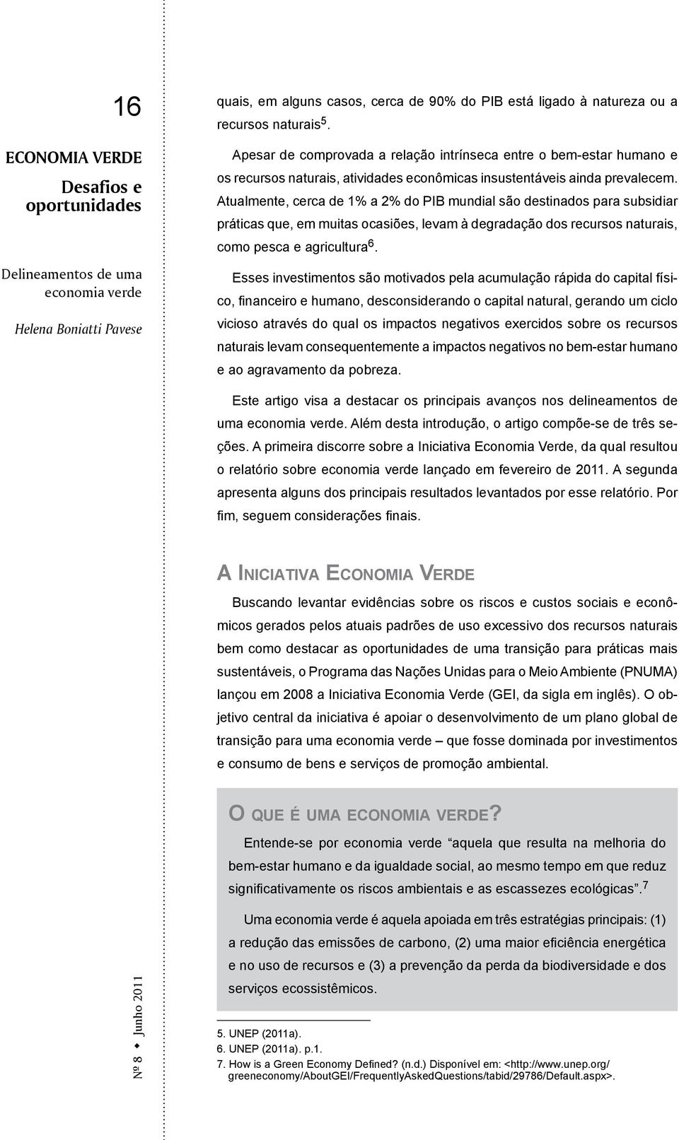 Atualmente, cerca de 1% a 2% do PIB mundial são destinados para subsidiar práticas que, em muitas ocasiões, levam à degradação dos recursos naturais, como pesca e agricultura 6.