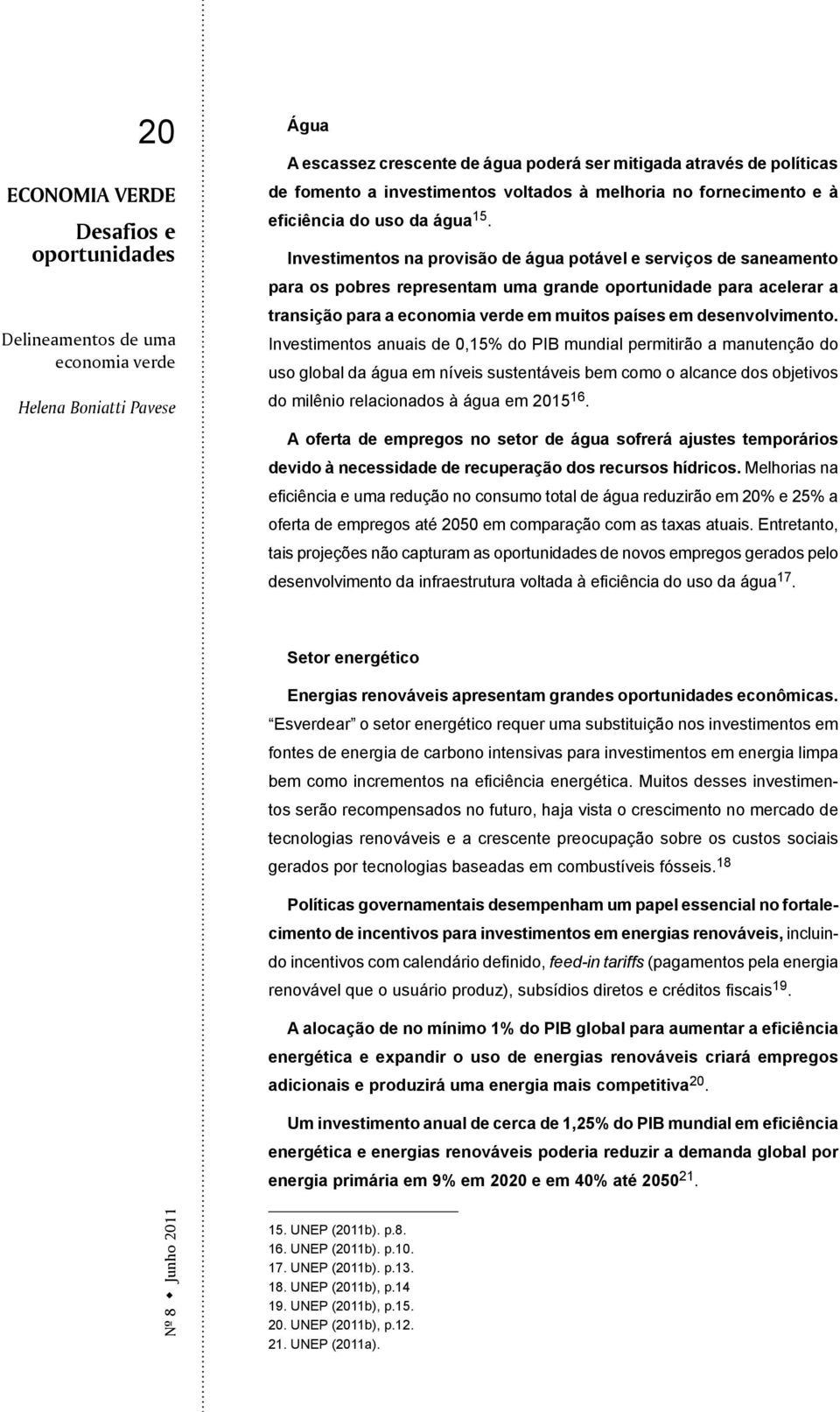 Investimentos anuais de 0,15% do PIB mundial permitirão a manutenção do uso global da água em níveis sustentáveis bem como o alcance dos objetivos do milênio relacionados à água em 2015 16.