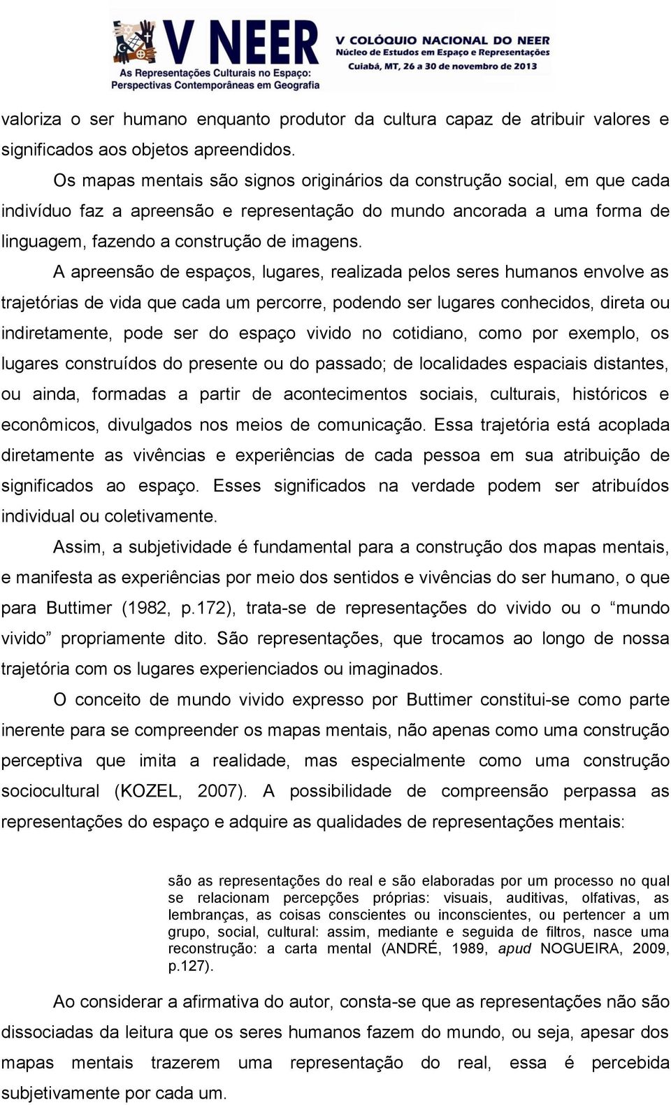 A apreensão de espaços, lugares, realizada pelos seres humanos envolve as trajetórias de vida que cada um percorre, podendo ser lugares conhecidos, direta ou indiretamente, pode ser do espaço vivido