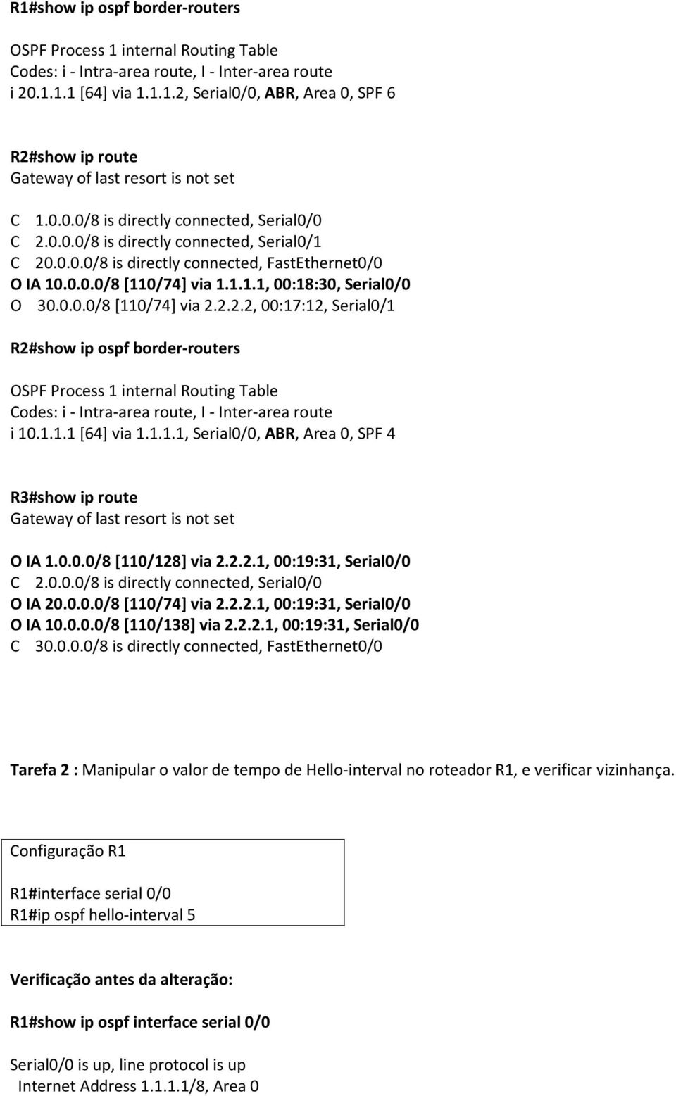 0.0.0/8 [110/74] via 2.2.2.2, 00:17:12, Serial0/1 R2#show ip ospf border-routers OSPF Process 1 internal Routing Table Codes: i - Intra-area route, I - Inter-area route i 10.1.1.1 [64] via 1.1.1.1, Serial0/0, ABR, Area 0, SPF 4 R3#show ip route O IA 1.