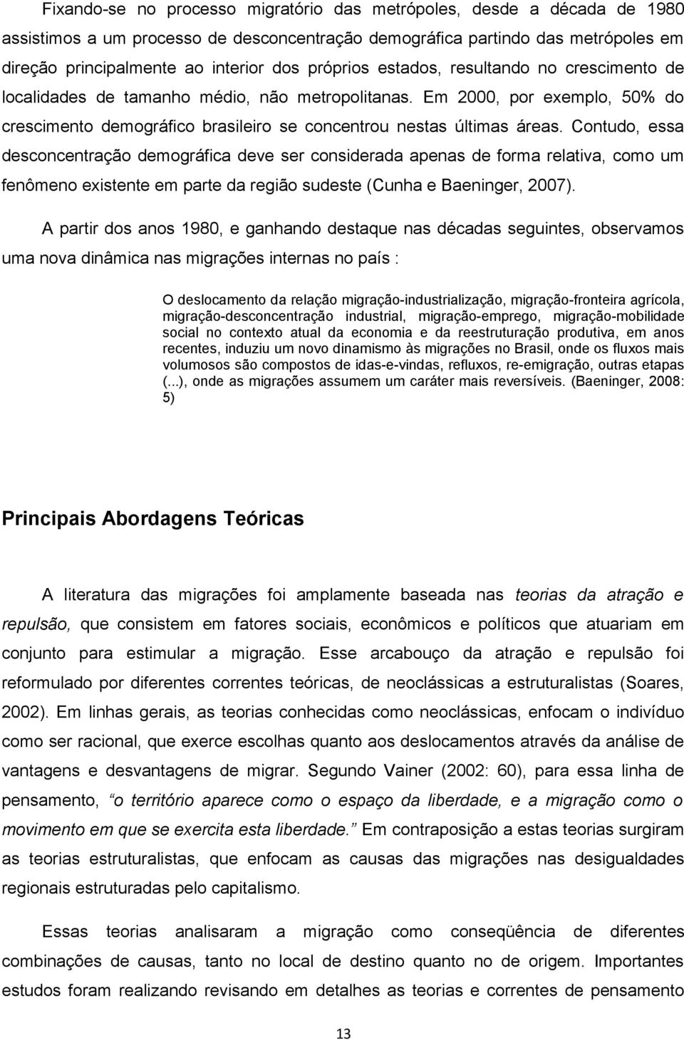 Contudo, essa desconcentração demográfica deve ser considerada apenas de forma relativa, como um fenômeno existente em parte da região sudeste (Cunha e Baeninger, 2007).