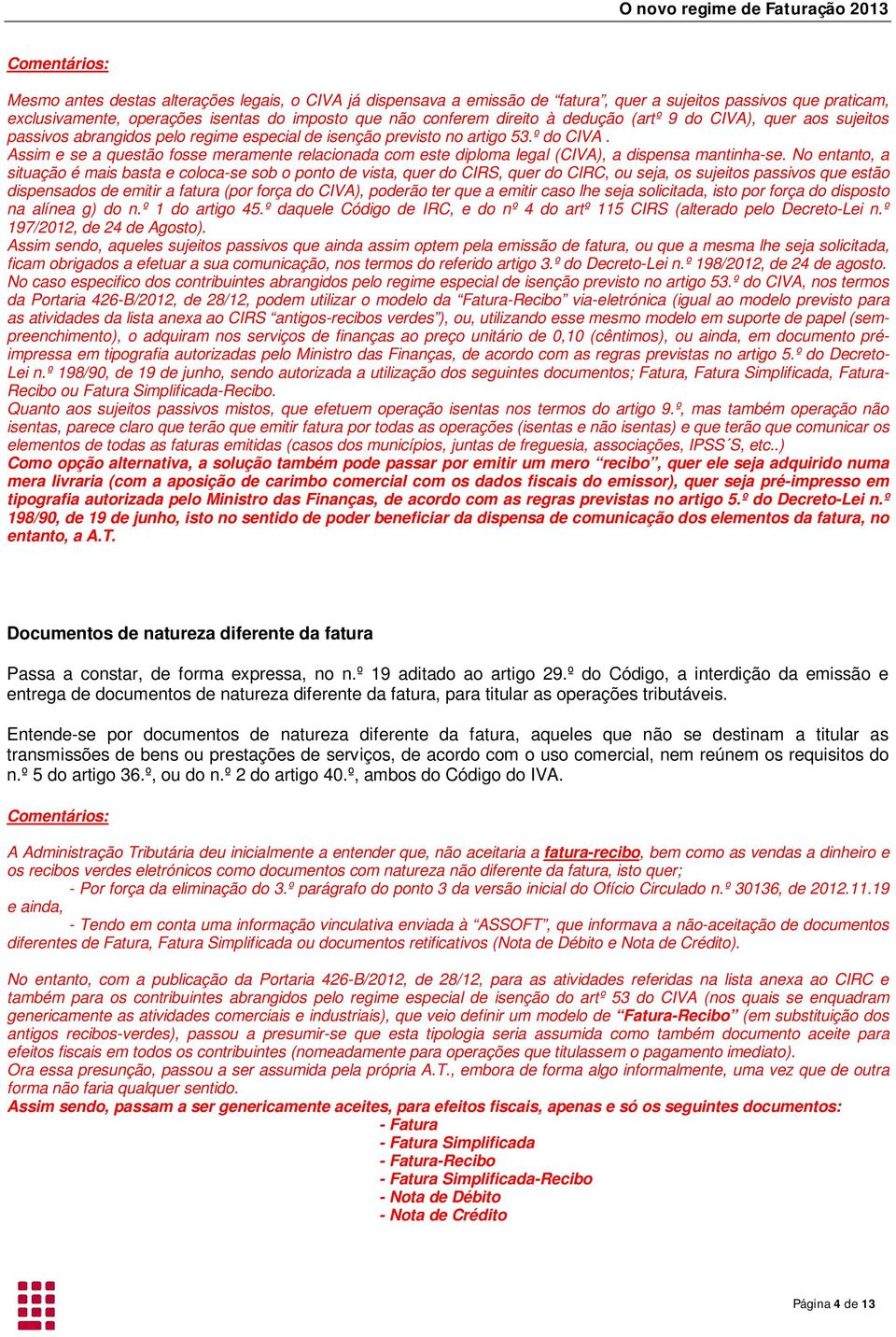 Assim e se a questão fosse meramente relacionada com este diploma legal (CIVA), a dispensa mantinha-se.