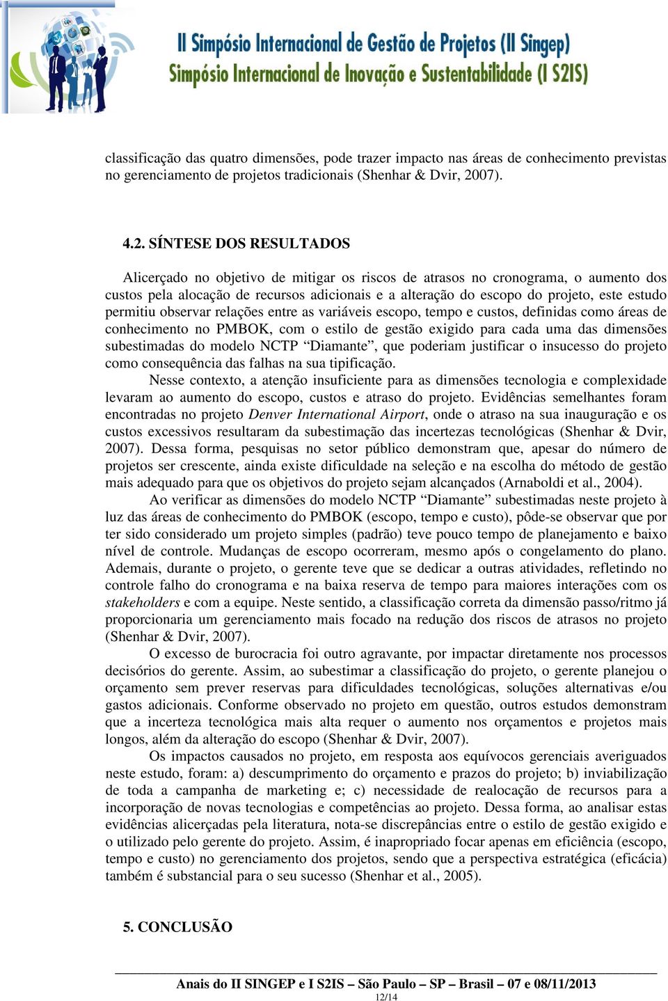 SÍNTESE DOS RESULTADOS Alicerçado no objetivo de mitigar os riscos de atrasos no cronograma, o aumento dos custos pela alocação de recursos adicionais e a alteração do escopo do projeto, este estudo