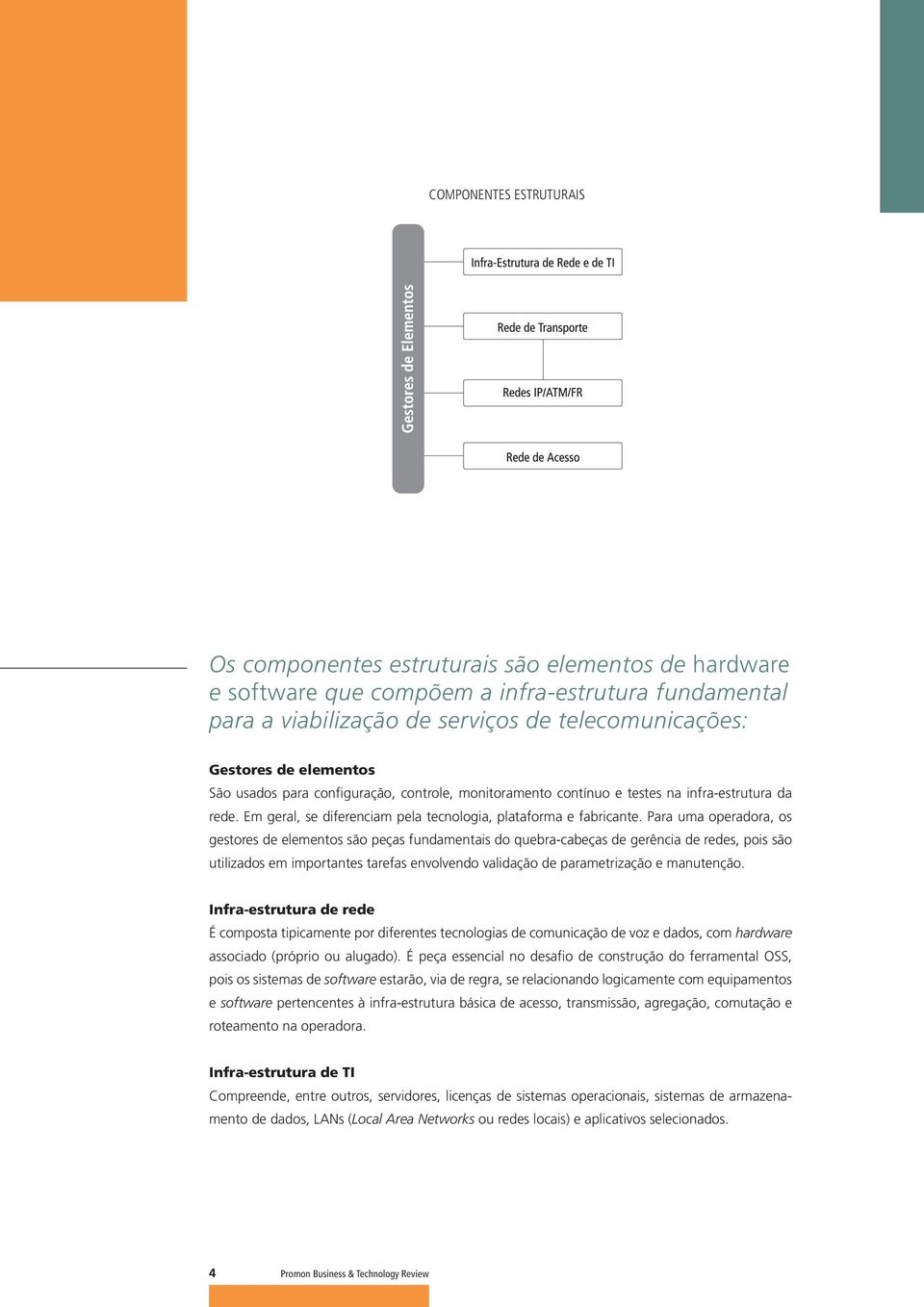 Para uma operadora, os gestores de elementos são peças fundamentais do quebra-cabeças de gerência de redes, pois são utilizados em importantes tarefas envolvendo validação de parametrização e