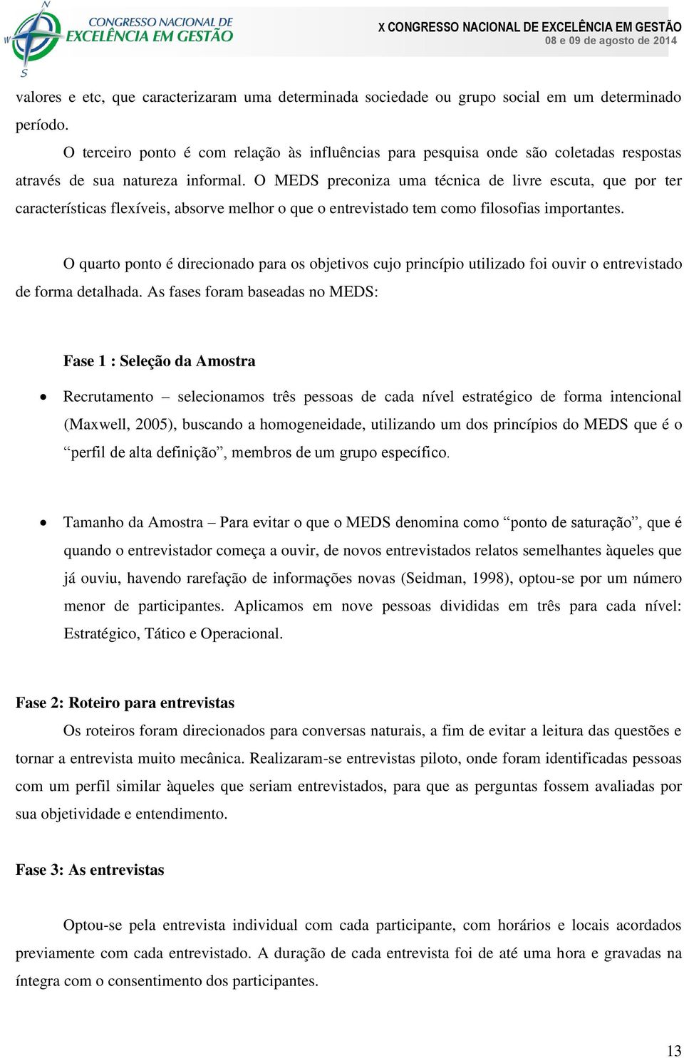 O MEDS preconiza uma técnica de livre escuta, que por ter características flexíveis, absorve melhor o que o entrevistado tem como filosofias importantes.