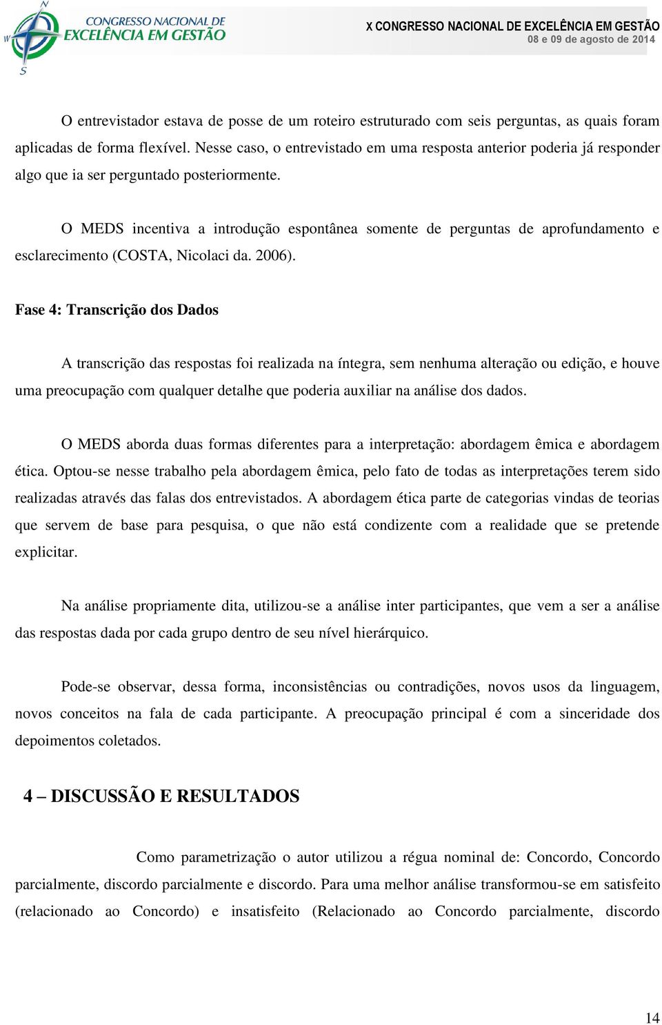 O MEDS incentiva a introdução espontânea somente de perguntas de aprofundamento e esclarecimento (COSTA, Nicolaci da. 2006).