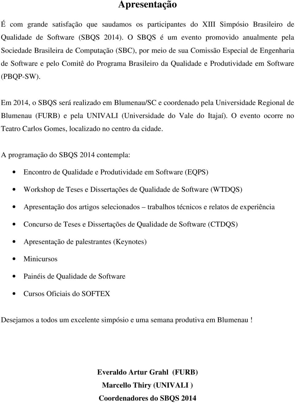 Produtividade em Software (PBQP-SW). Em 2014, o SBQS será realizado em Blumenau/SC e coordenado pela Universidade Regional de Blumenau (FURB) e pela UNIVALI (Universidade do Vale do Itajaí).