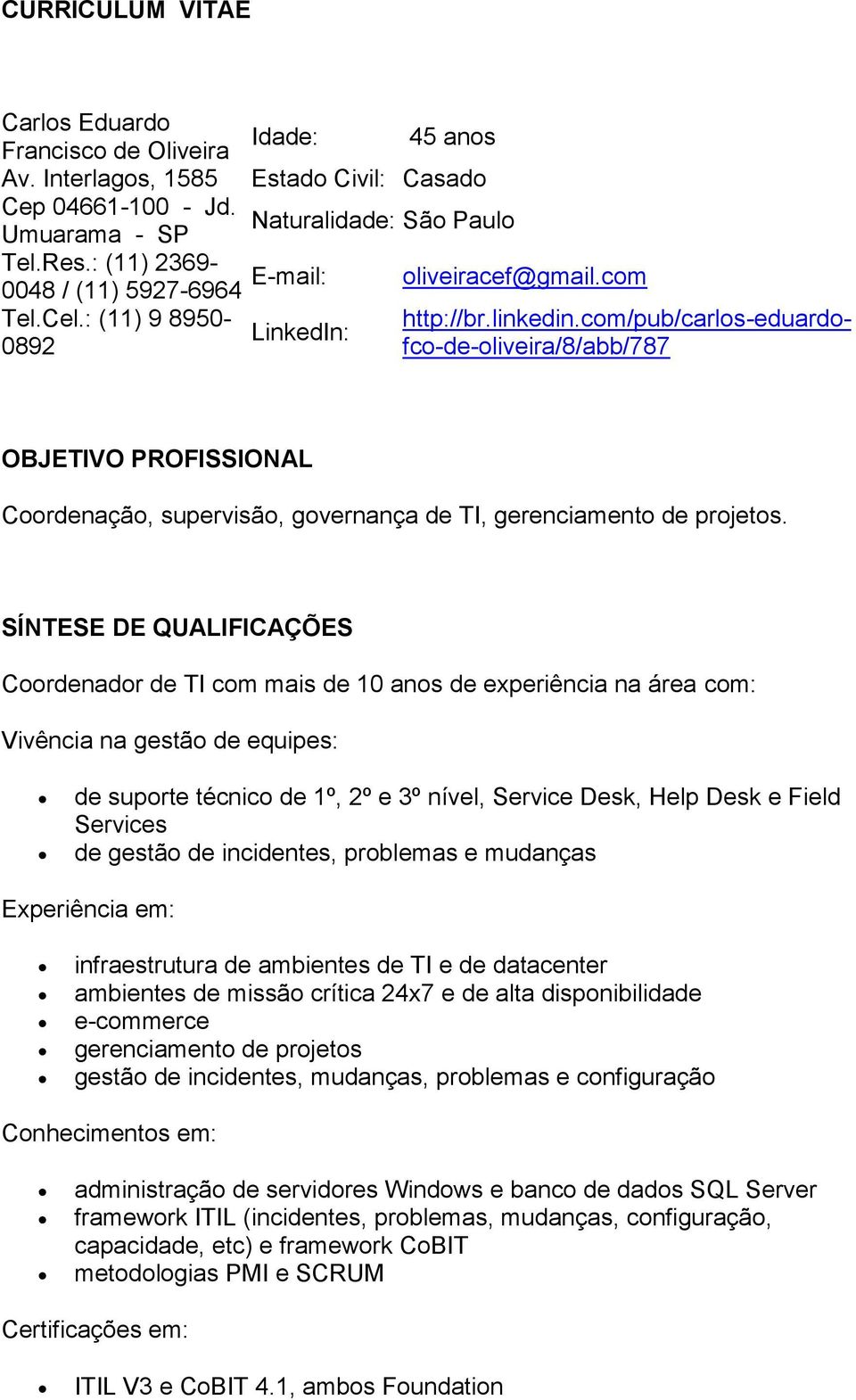 com/pub/carlos-eduardofco-de-oliveira/8/abb/787 OBJETIVO PROFISSIONAL Coordenação, supervisão, governança de TI, gerenciamento de projetos.