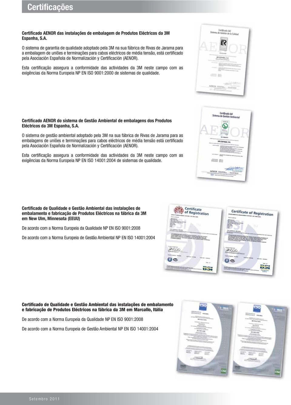 O sistema de garantia de qualidade adoptado pela 3M na sua fábrica de Rivas de Jarama para a embalagem de uniões e terminações para cabos eléctricos de média tensão, está certificado pela Asociación