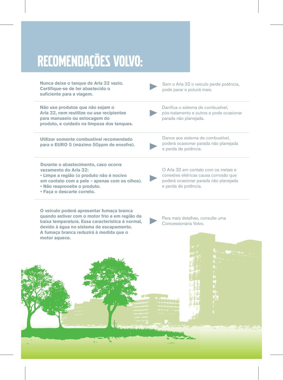 Danifica o sistema de combustível, pós-tratamento e outros e pode ocasionar parada não planejada. Utilizar somente combustível recomendado para o EURO 5 (máximo 50ppm de enxofre).