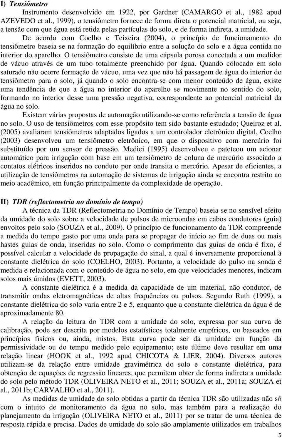 De acordo com Coelho e Teixeira (2004), o princípio de funcionamento do tensiômetro baseia-se na formação do equilíbrio entre a solução do solo e a água contida no interior do aparelho.