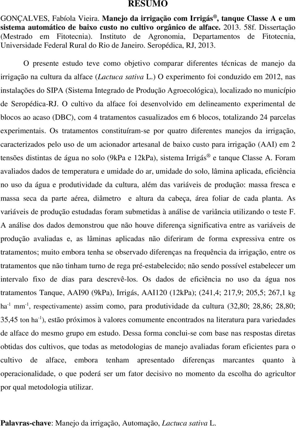 O presente estudo teve como objetivo comparar diferentes técnicas de manejo da irrigação na cultura da alface (Lactuca sativa L.