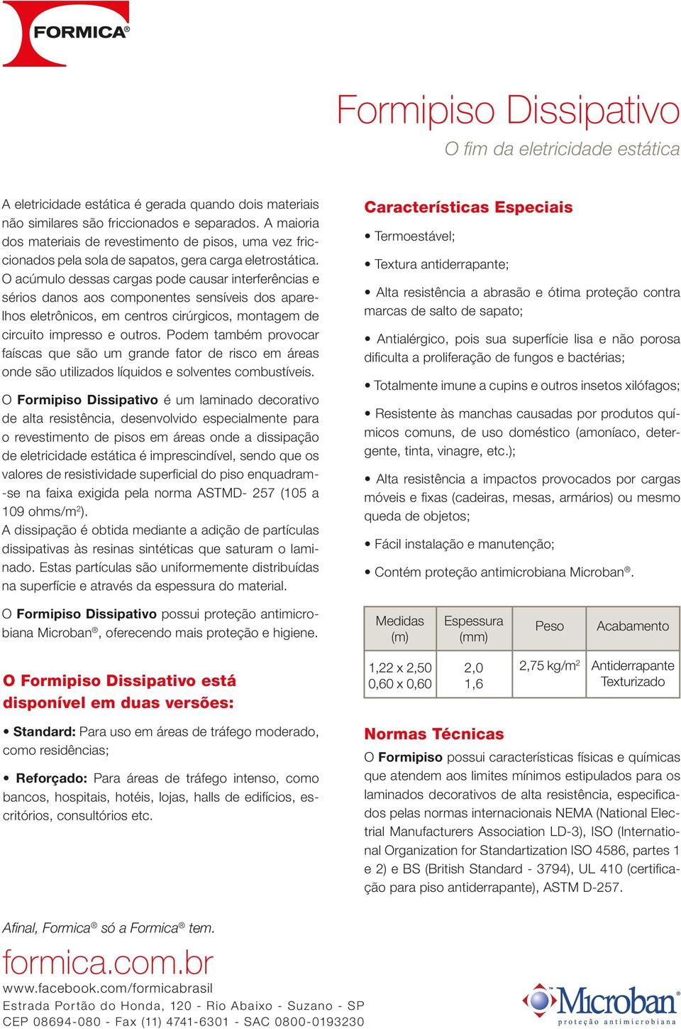 O acúmulo dessas cargas pode causar interferências e sérios danos aos componentes sensíveis dos aparelhos eletrônicos, em centros cirúrgicos, montagem de circuito impresso e outros.