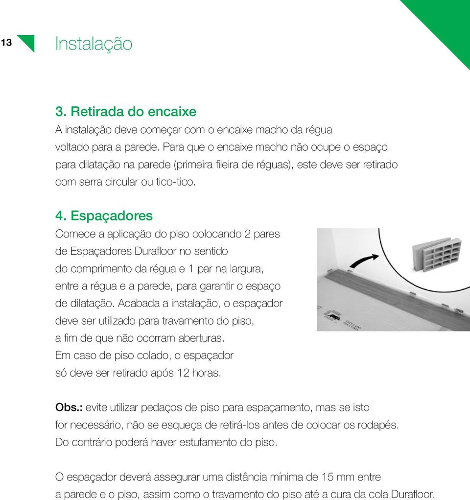 Espaçadores Comece a aplicação do piso colocando 2 pares de Espaçadores Durafloor no sentido do comprimento da régua e 1 par na largura, entre a régua e a parede, para garantir o espaço de dilatação.